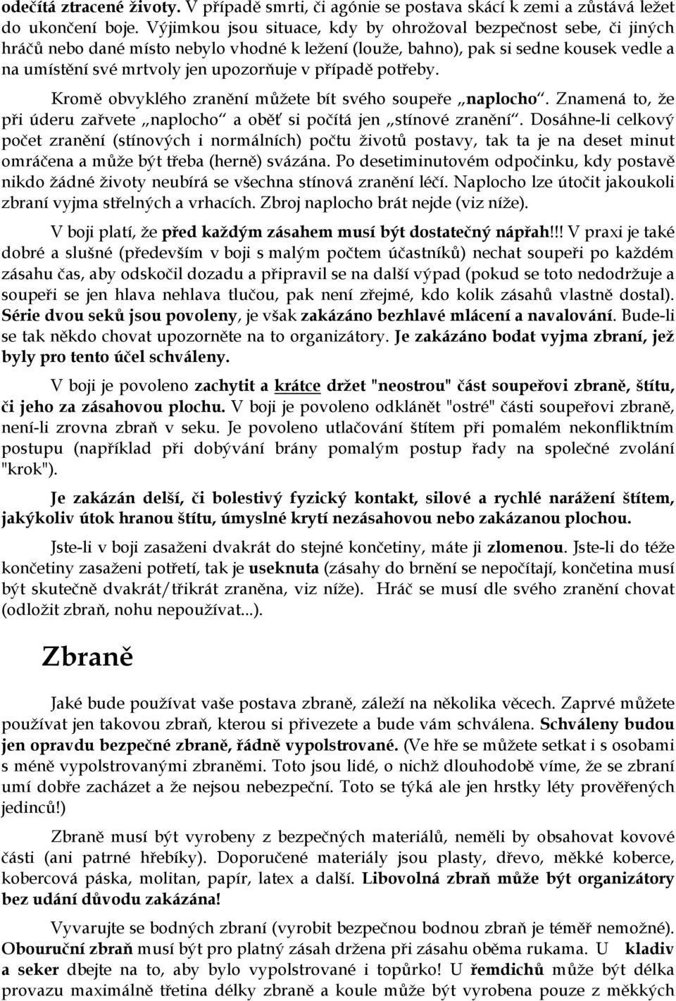 případě potřeby. Kromě obvyklého zranění můžete bít svého soupeře naplocho. Znamená to, že při úderu zařvete naplocho a oběť si počítá jen stínové zranění.