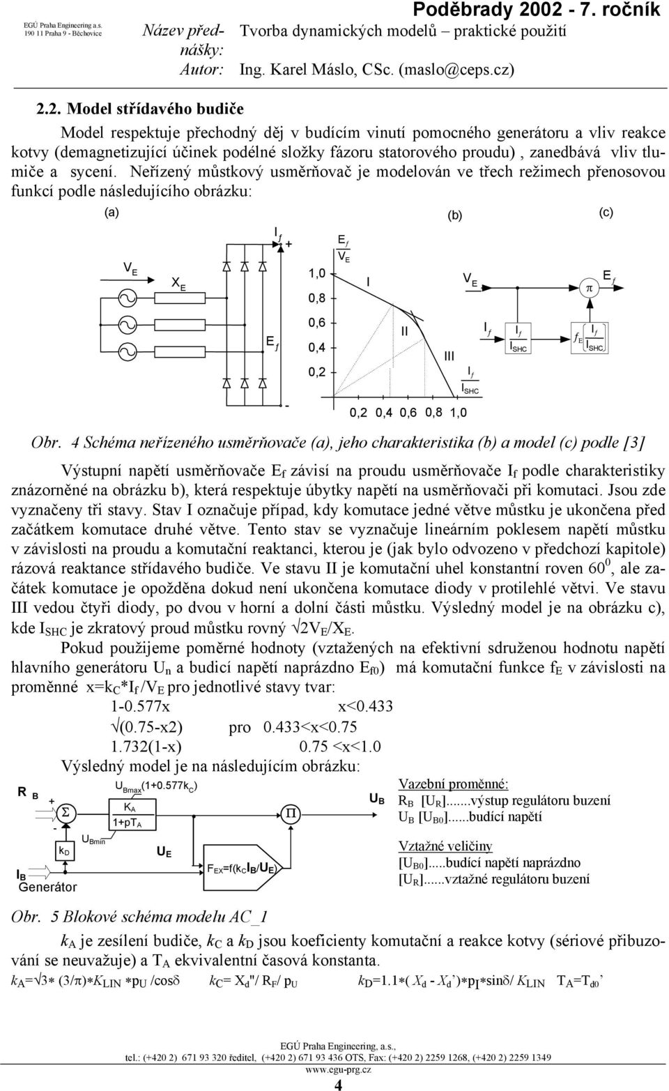 Neřízený můstkový usměrňovač je modelován ve třech režimech přenosovou funkcí podle následujícího obrázku: (a) (b) (c) I ƒ E ƒ V E X E 1,0 0,8 V E I V E π E ƒ E ƒ 0,6 0,4 0,2 II III I ƒ I ƒ I ƒ I SHC