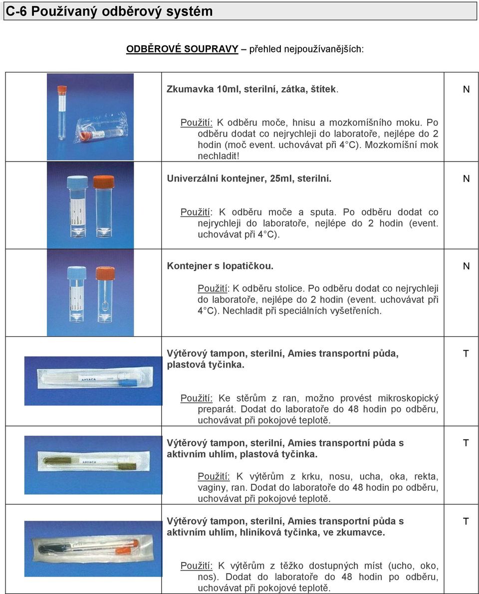 Po odběru dodat co nejrychleji do laboratoře, nejlépe do 2 hodin (event. uchovávat při 4 C). N N 1 2 Kontejner s lopatičkou. Použití: K odběru stolice.