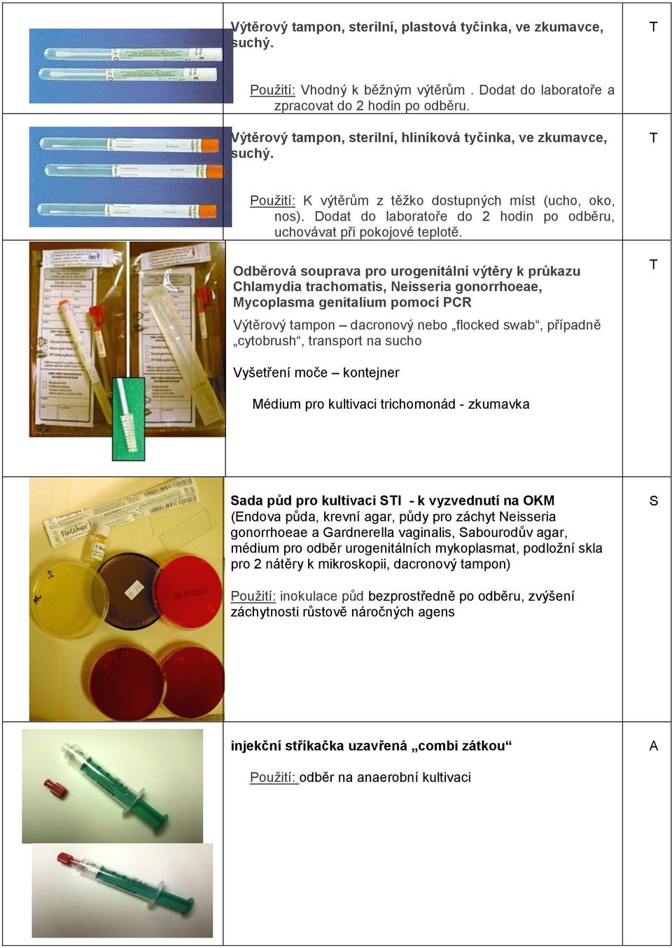 Dodat do laboratoře do 2 hodin po odběru, uchovávat při pokojové teplotě.