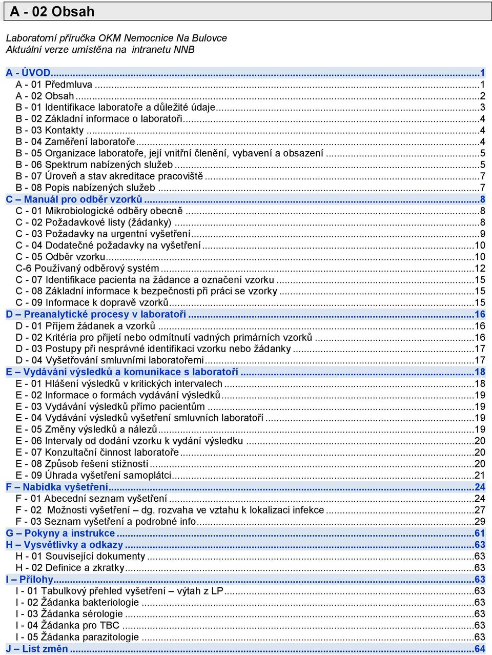 .. 5 B - 06 Spektrum nabízených služeb... 5 B - 07 Úroveň a stav akreditace pracoviště... 7 B - 08 Popis nabízených služeb... 7 C Manuál pro odběr vzorků... 8 C - 01 Mikrobiologické odběry obecně.