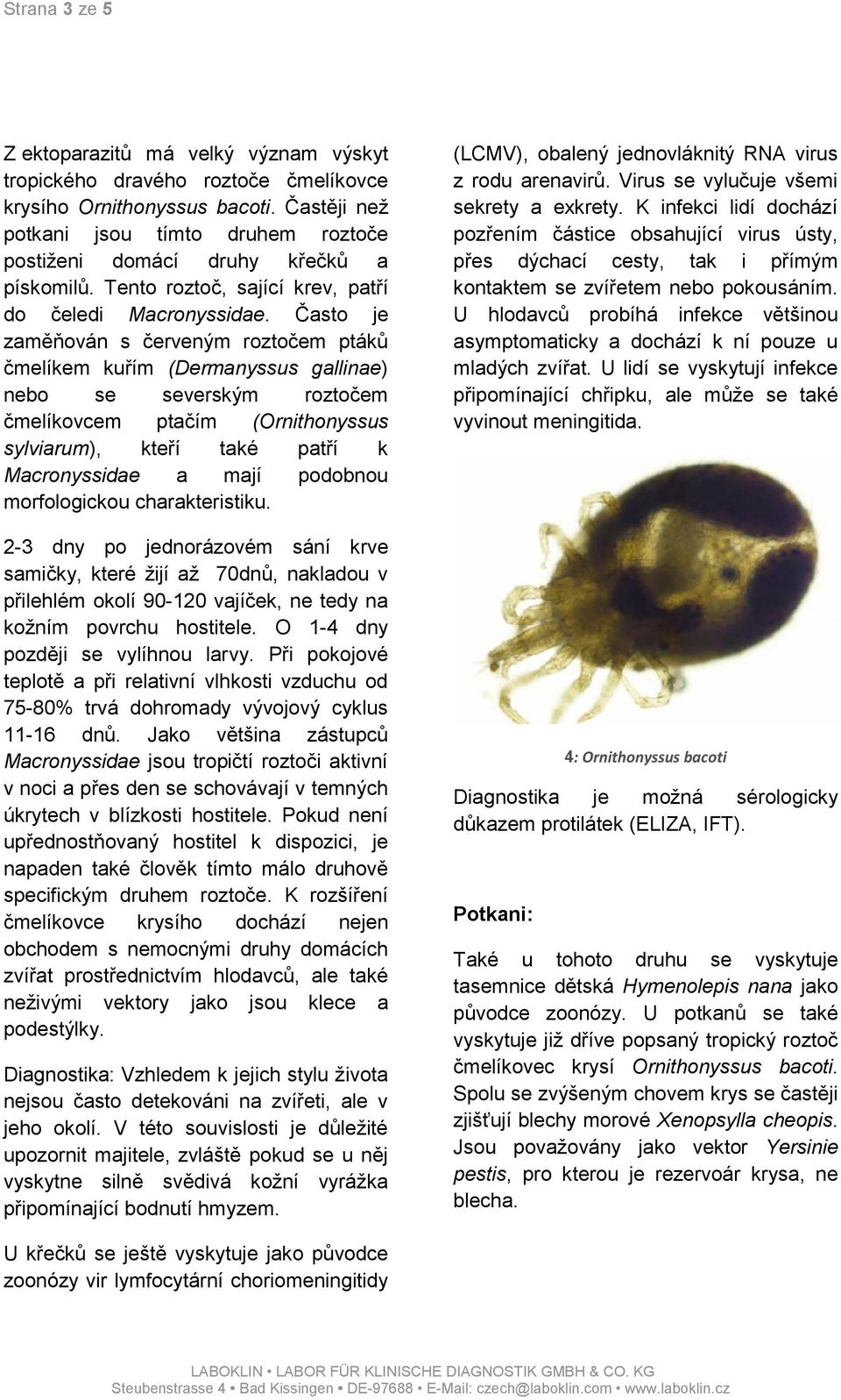 Často je zaměňován s červeným roztočem ptáků čmelíkem kuřím (Dermanyssus gallinae) nebo se severským roztočem čmelíkovcem ptačím (Ornithonyssus sylviarum), kteří také patří k Macronyssidae a mají