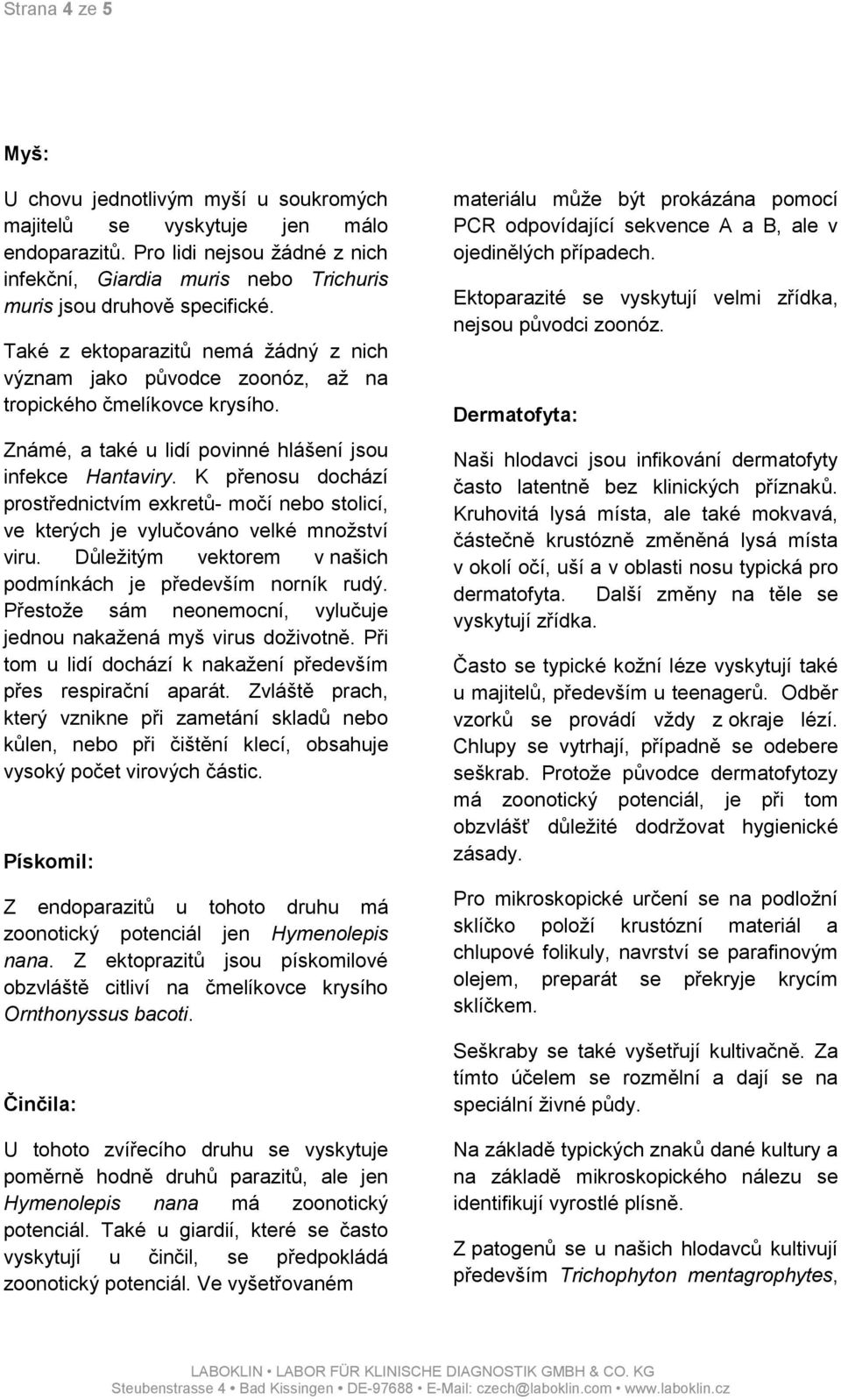 K přenosu dochází prostřednictvím exkretů- močí nebo stolicí, ve kterých je vylučováno velké množství viru. Důležitým vektorem v našich podmínkách je především norník rudý.