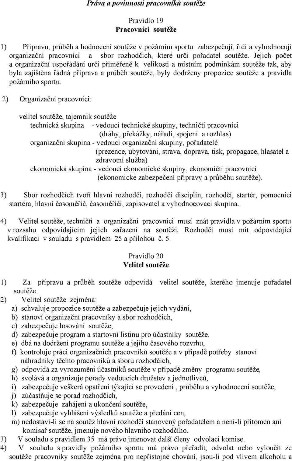 Jejich počet a organizační uspořádání určí přiměřeně k velikosti a místním podmínkám soutěže tak, aby byla zajištěna řádná příprava a průběh soutěže, byly dodrženy propozice soutěže a pravidla