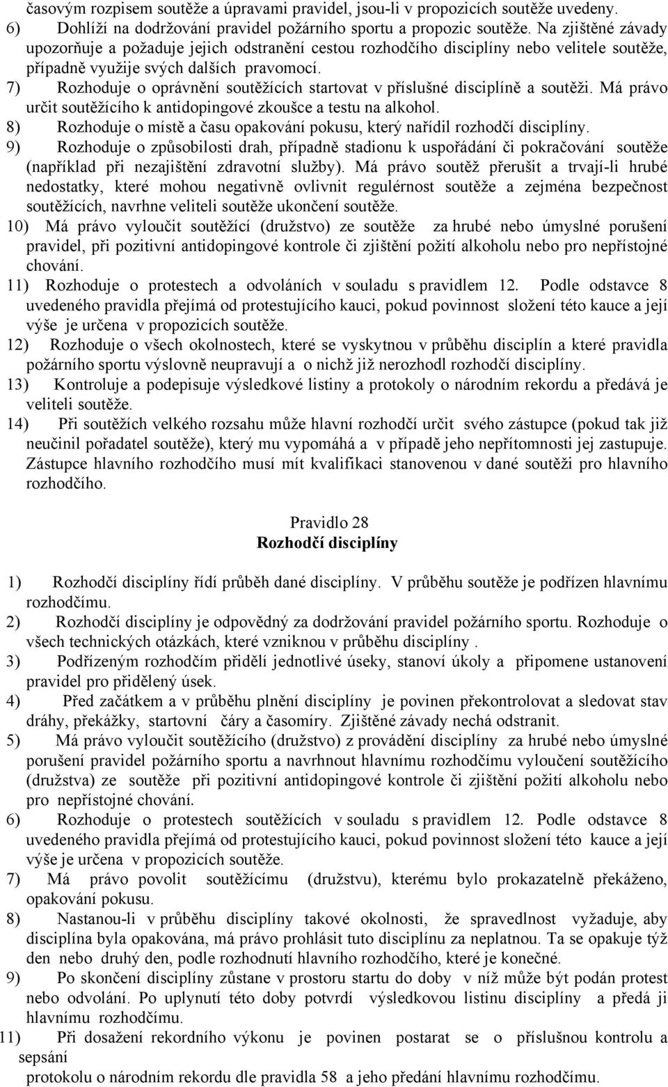 7) Rozhoduje o oprávnění soutěžících startovat v příslušné disciplíně a soutěži. Má právo určit soutěžícího k antidopingové zkoušce a testu na alkohol.