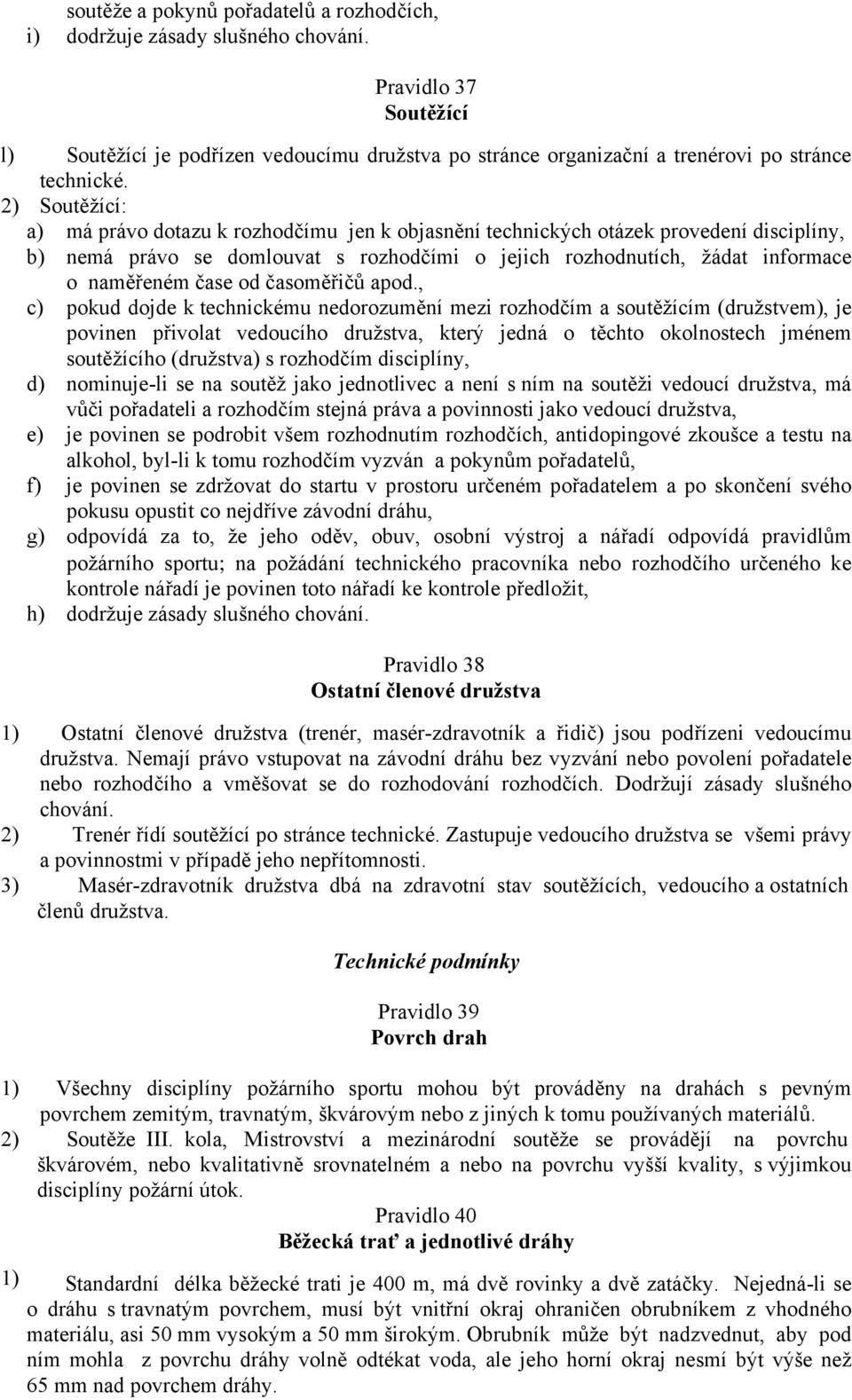 2) Soutěžící: a) má právo dotazu k rozhodčímu jen k objasnění technických otázek provedení disciplíny, b) nemá právo se domlouvat s rozhodčími o jejich rozhodnutích, žádat informace o naměřeném čase