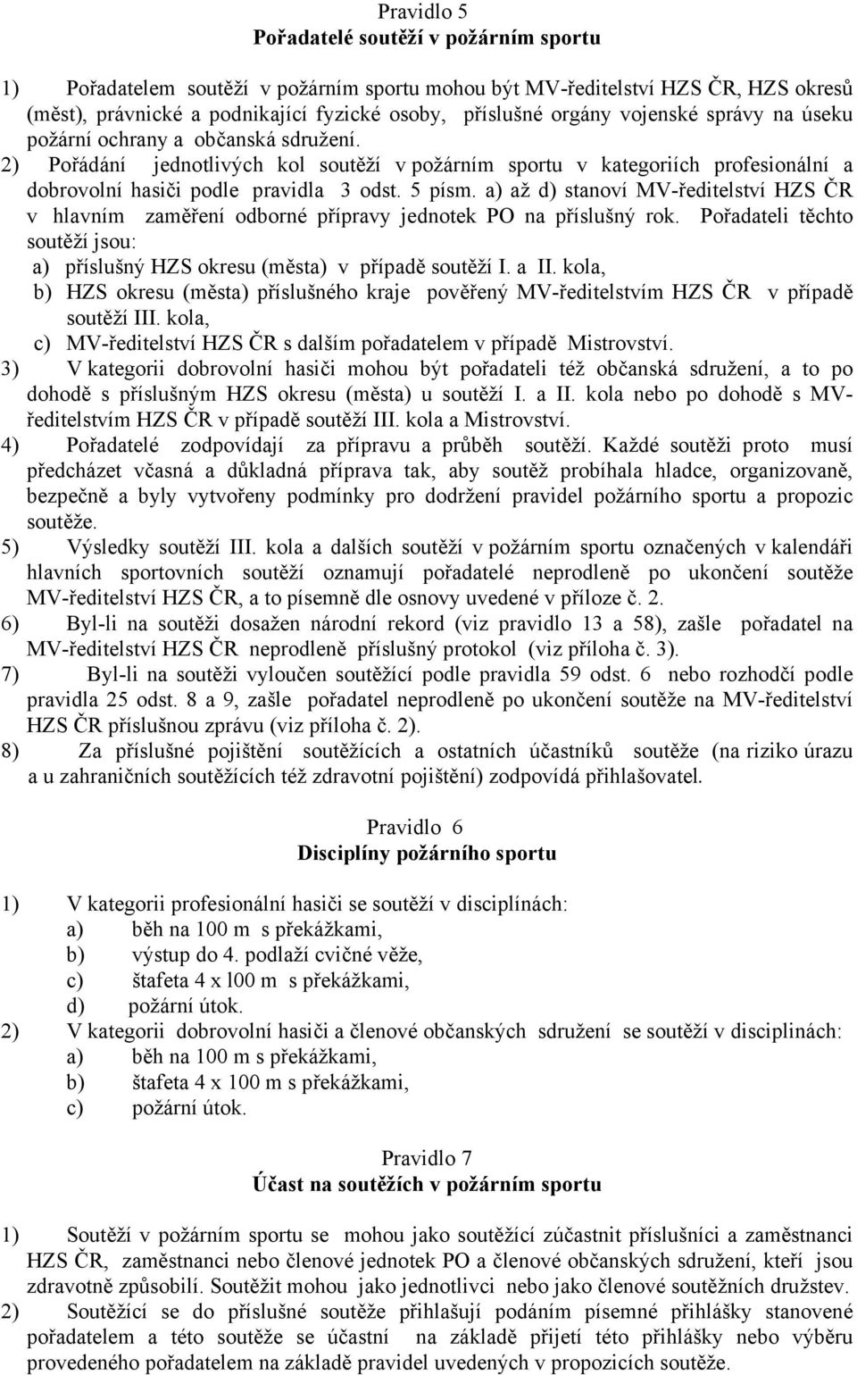 a) až d) stanoví MV-ředitelství HZS ČR v hlavním zaměření odborné přípravy jednotek PO na příslušný rok. Pořadateli těchto soutěží jsou: a) příslušný HZS okresu (města) v případě soutěží I. a II.