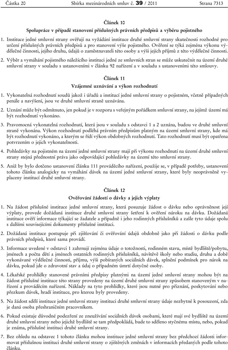 Ověření se týká zejména výkonu výdělečné činnosti, jejího druhu, údajů o zaměstnavateli této osoby a výši jejích příjmů z této výdělečné činnosti. 2.