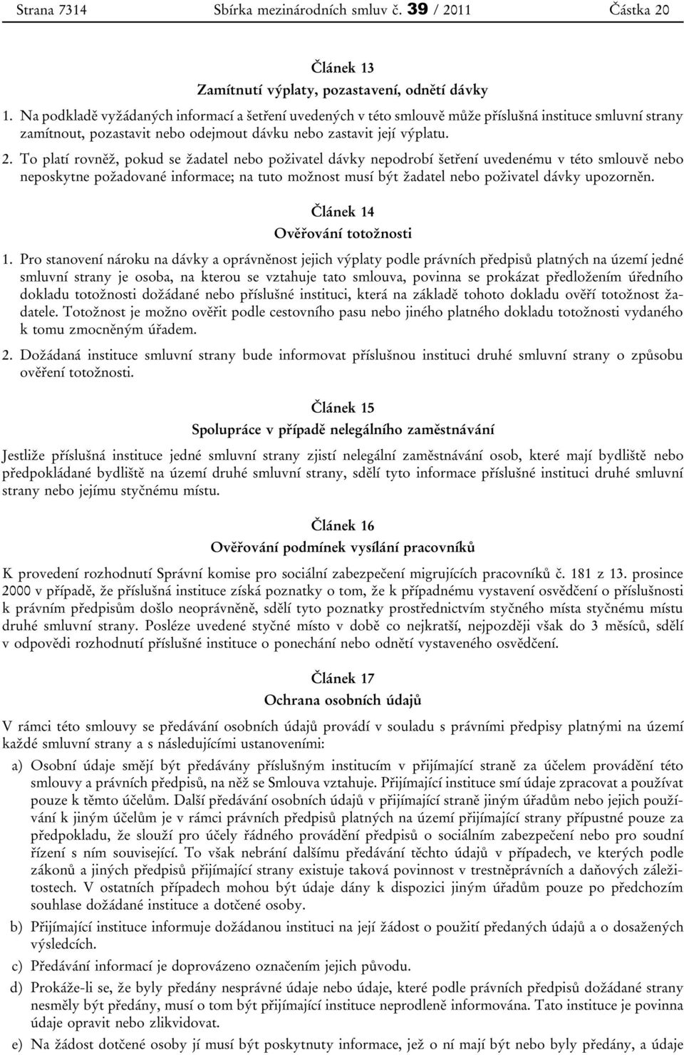 To platí rovněž, pokud se žadatel nebo poživatel dávky nepodrobí šetření uvedenému v této smlouvě nebo neposkytne požadované informace; na tuto možnost musí být žadatel nebo poživatel dávky upozorněn.