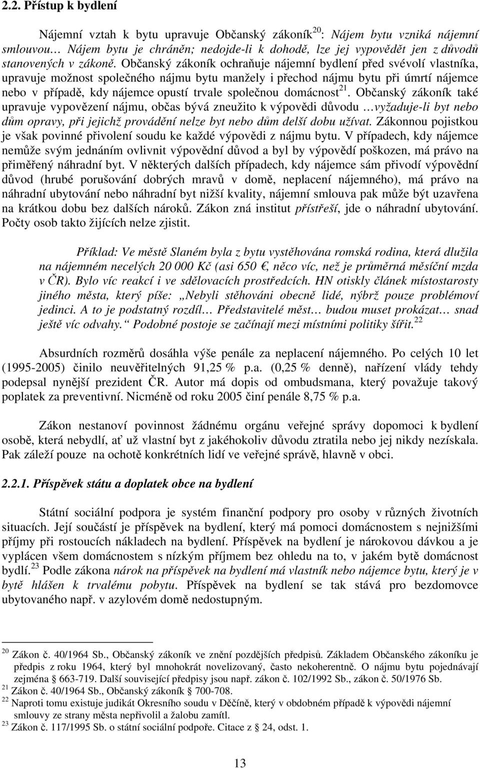 Občanský zákoník ochraňuje nájemní bydlení před svévolí vlastníka, upravuje možnost společného nájmu bytu manžely i přechod nájmu bytu při úmrtí nájemce nebo v případě, kdy nájemce opustí trvale