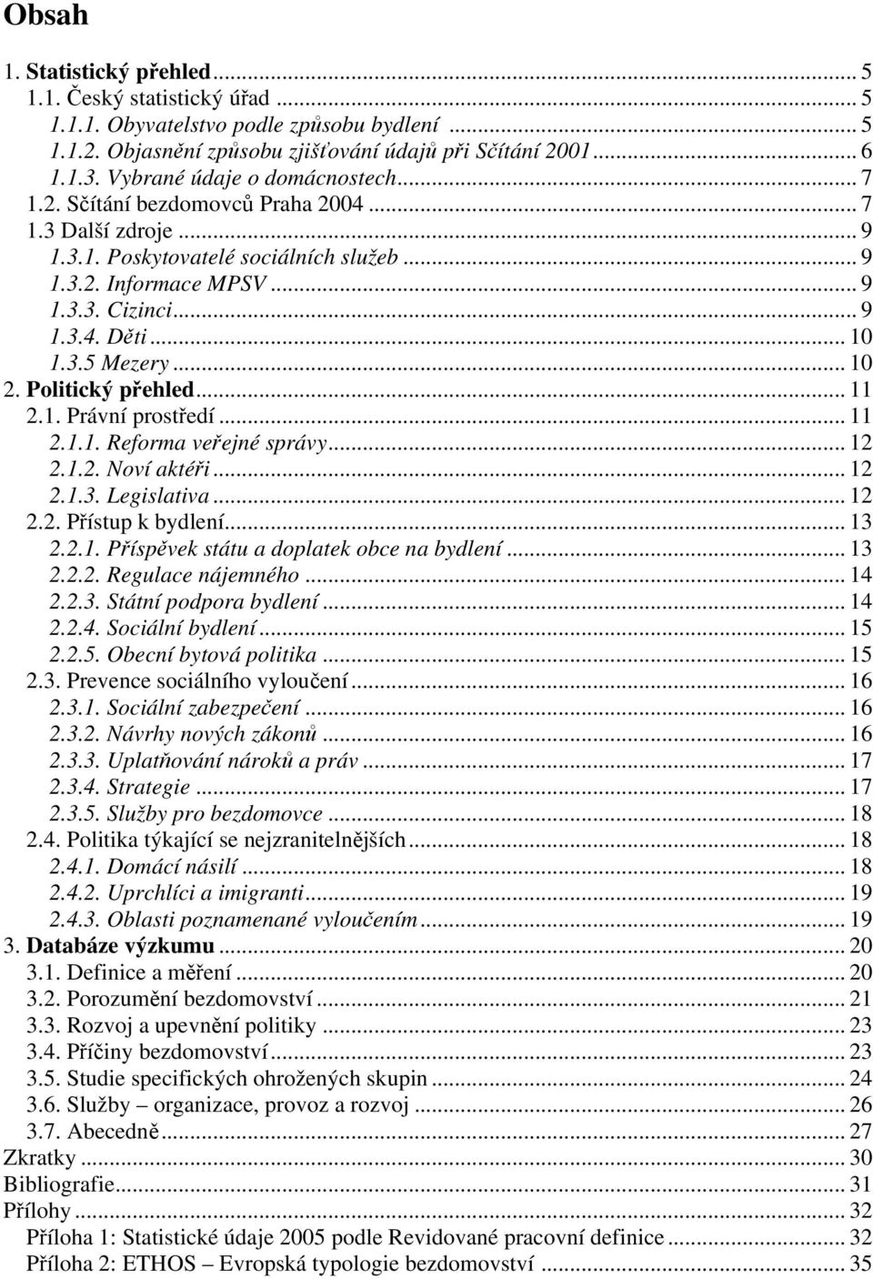 .. 10 1.3.5 Mezery... 10 2. Politický přehled... 11 2.1. Právní prostředí... 11 2.1.1. Reforma veřejné správy... 12 2.1.2. Noví aktéři... 12 2.1.3. Legislativa... 12 2.2. Přístup k bydlení... 13 2.2.1. Příspěvek státu a doplatek obce na bydlení.