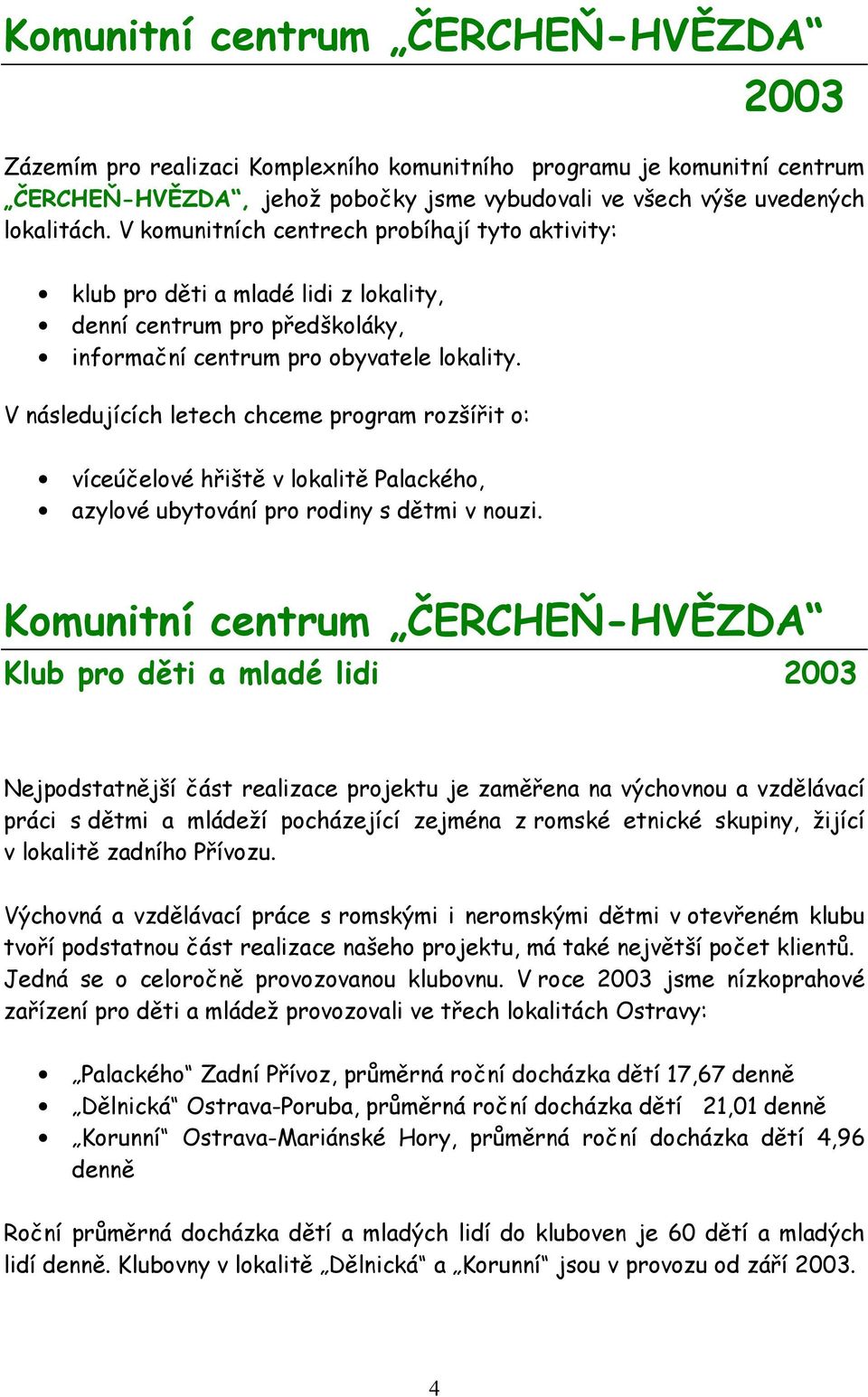 V následujících letech chceme program rozšířit o: víceúčelové hřiště v lokalitě Palackého, azylové ubytování pro rodiny s dětmi v nouzi.