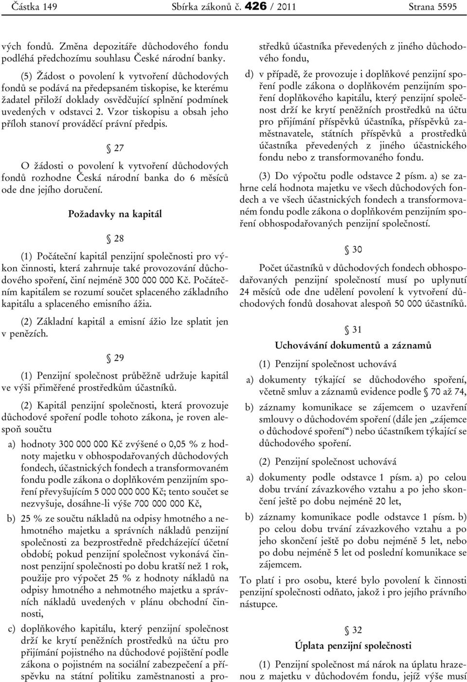 Vzor tiskopisu a obsah jeho příloh stanoví prováděcí právní předpis. 27 O žádosti o povolení k vytvoření důchodových fondů rozhodne Česká národní banka do 6 měsíců ode dne jejího doručení.