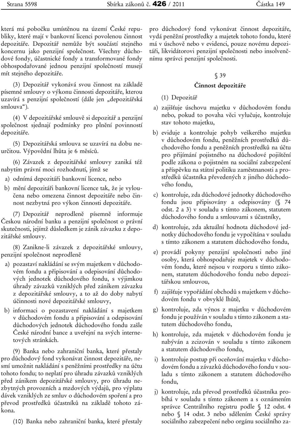 Všechny důchodové fondy, účastnické fondy a transformované fondy obhospodařované jednou penzijní společností musejí mít stejného depozitáře.