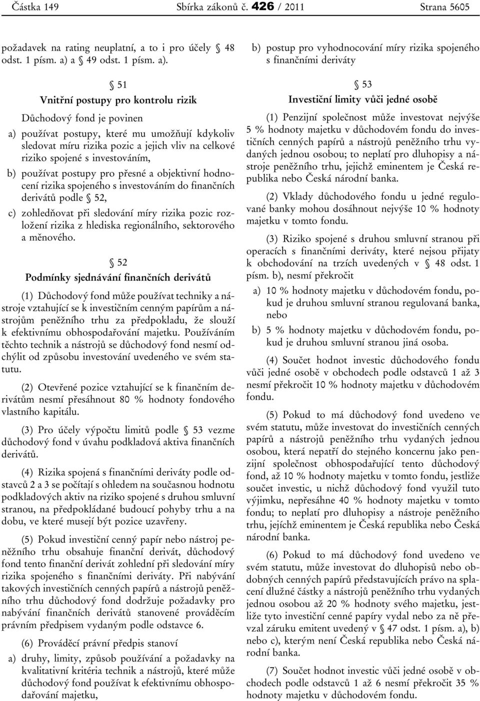 51 Vnitřní postupy pro kontrolu rizik Důchodový fond je povinen a) používat postupy, které mu umožňují kdykoliv sledovat míru rizika pozic a jejich vliv na celkové riziko spojené s investováním, b)