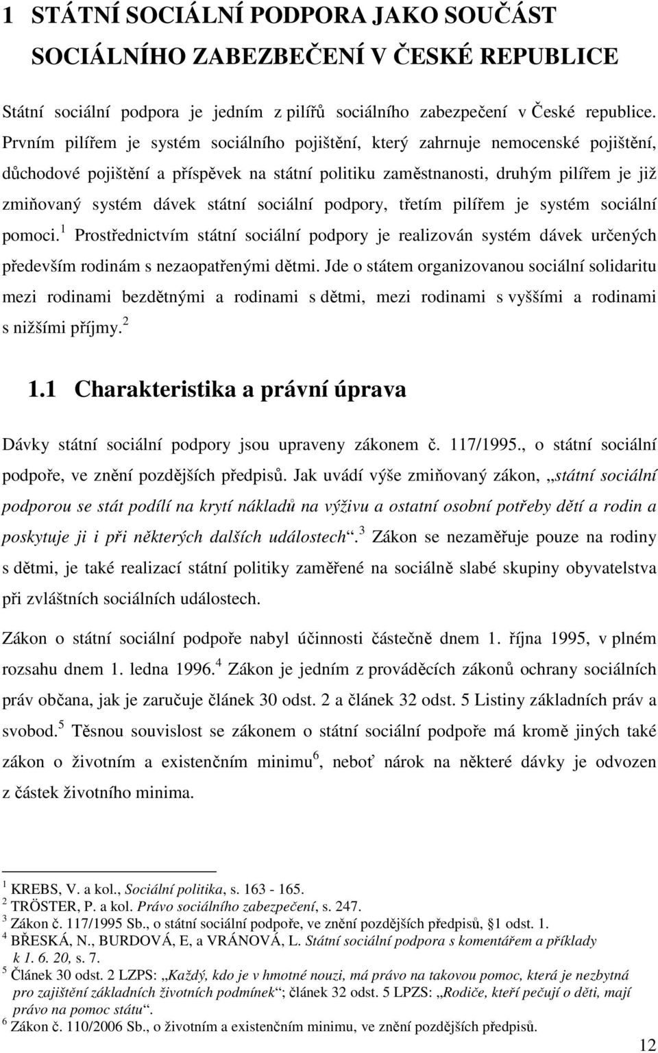 státní sociální podpory, třetím pilířem je systém sociální pomoci. 1 Prostřednictvím státní sociální podpory je realizován systém dávek určených především rodinám s nezaopatřenými dětmi.