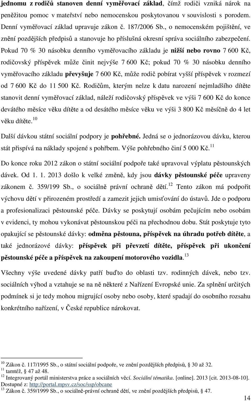 Pokud 70 % 30 násobku denního vyměřovacího základu je nižší nebo rovno 7 600 Kč, rodičovský příspěvek může činit nejvýše 7 600 Kč; pokud 70 % 30 násobku denního vyměřovacího základu převyšuje 7 600