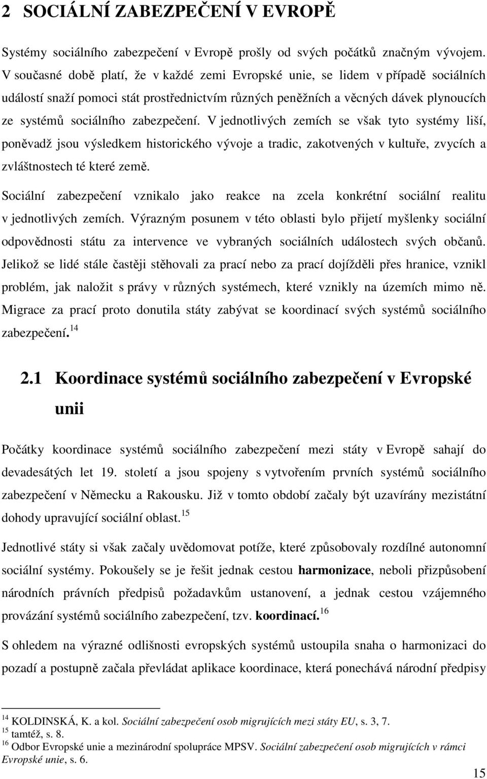 zabezpečení. V jednotlivých zemích se však tyto systémy liší, poněvadž jsou výsledkem historického vývoje a tradic, zakotvených v kultuře, zvycích a zvláštnostech té které země.