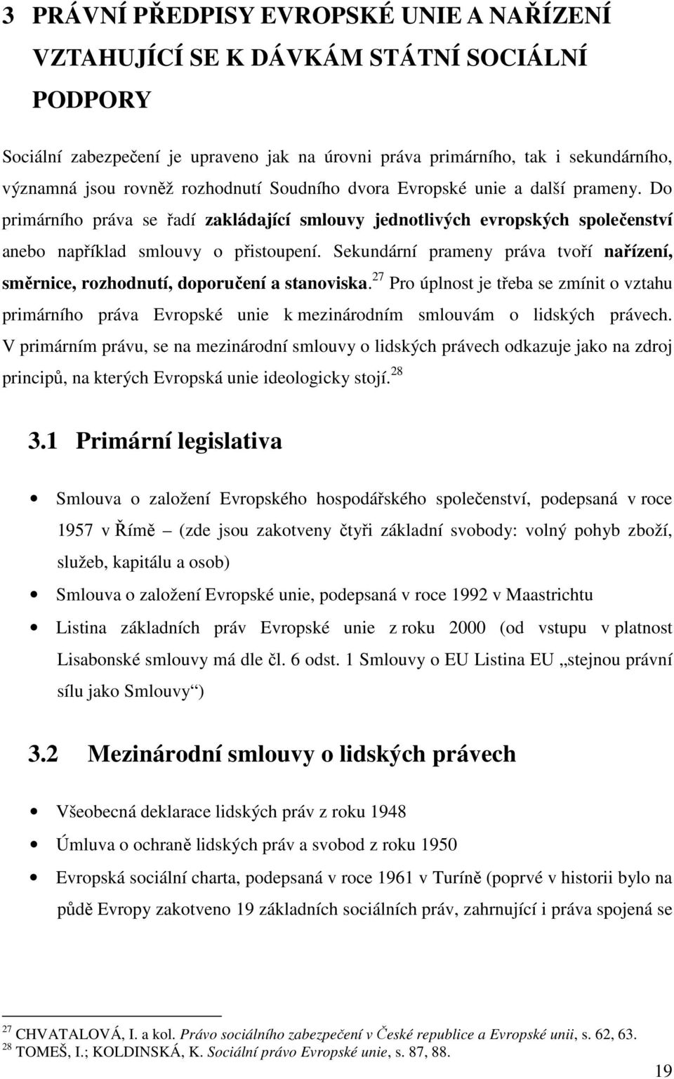 Sekundární prameny práva tvoří nařízení, směrnice, rozhodnutí, doporučení a stanoviska.