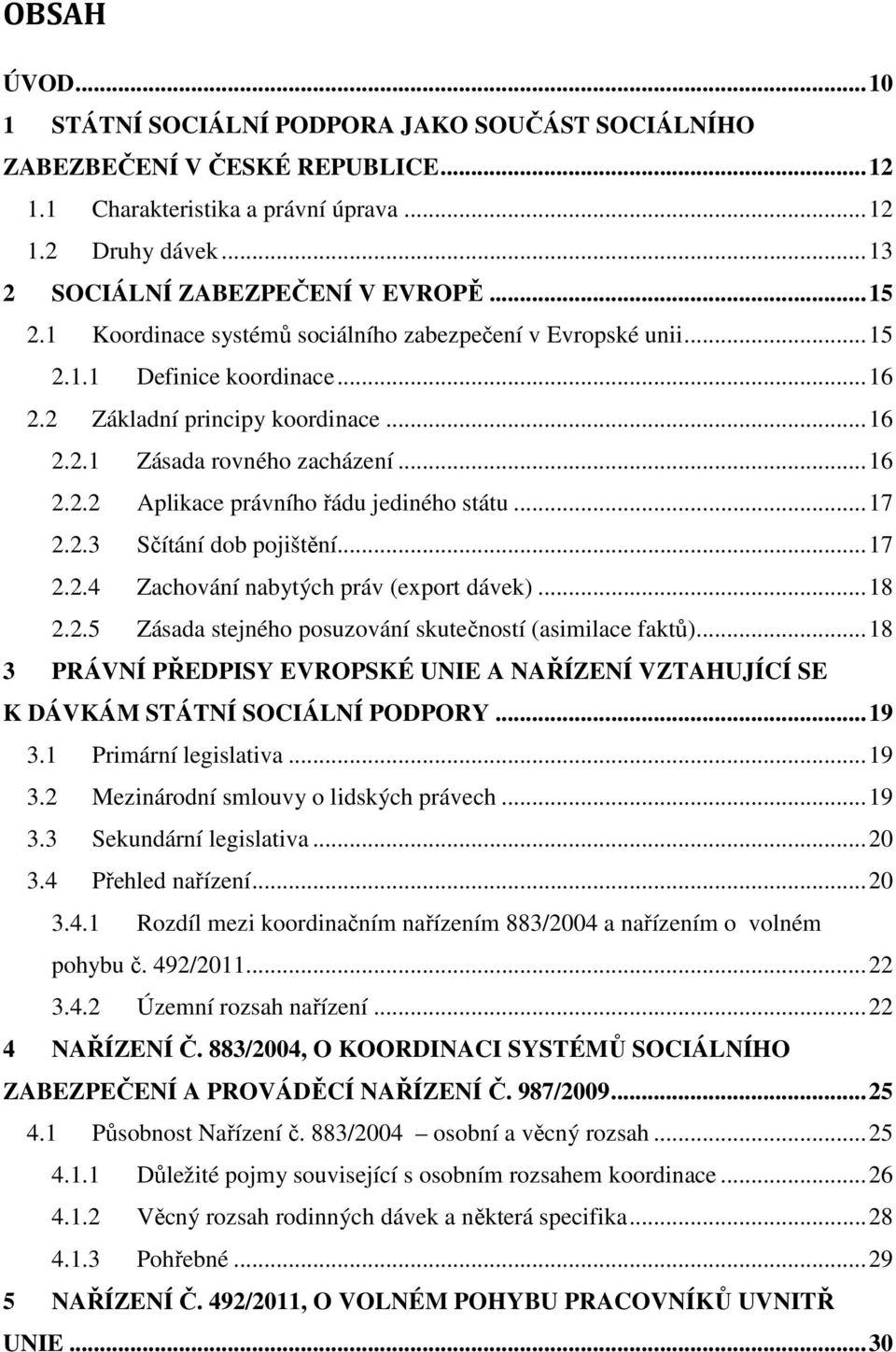 .. 17 2.2.3 Sčítání dob pojištění... 17 2.2.4 Zachování nabytých práv (export dávek)... 18 2.2.5 Zásada stejného posuzování skutečností (asimilace faktů).