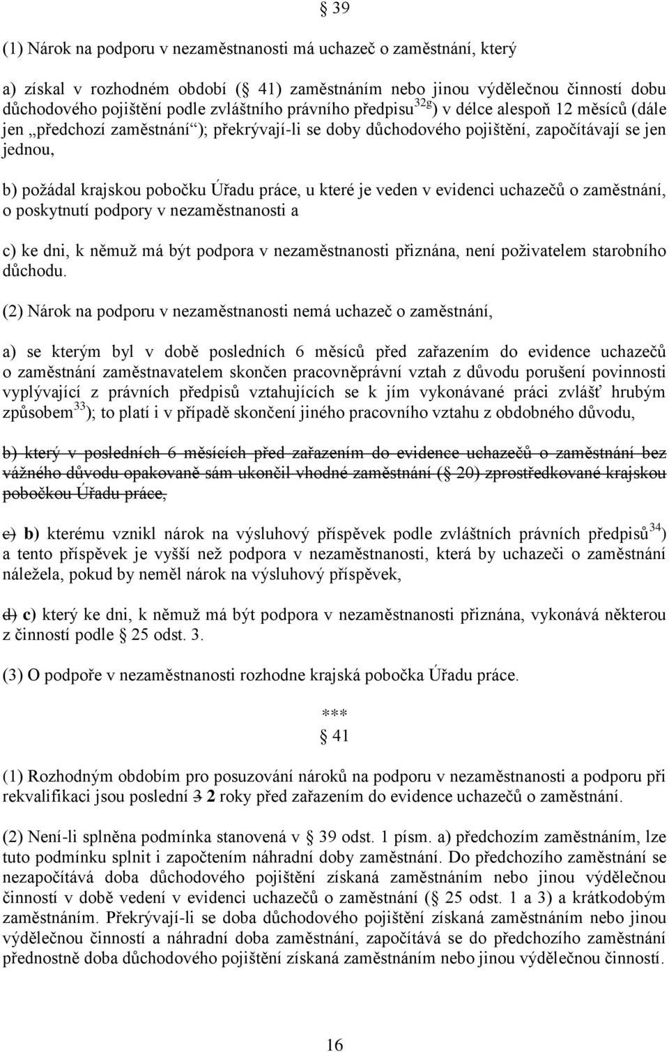 které je veden v evidenci uchazečů o zaměstnání, o poskytnutí podpory v nezaměstnanosti a c) ke dni, k němuž má být podpora v nezaměstnanosti přiznána, není poživatelem starobního důchodu.