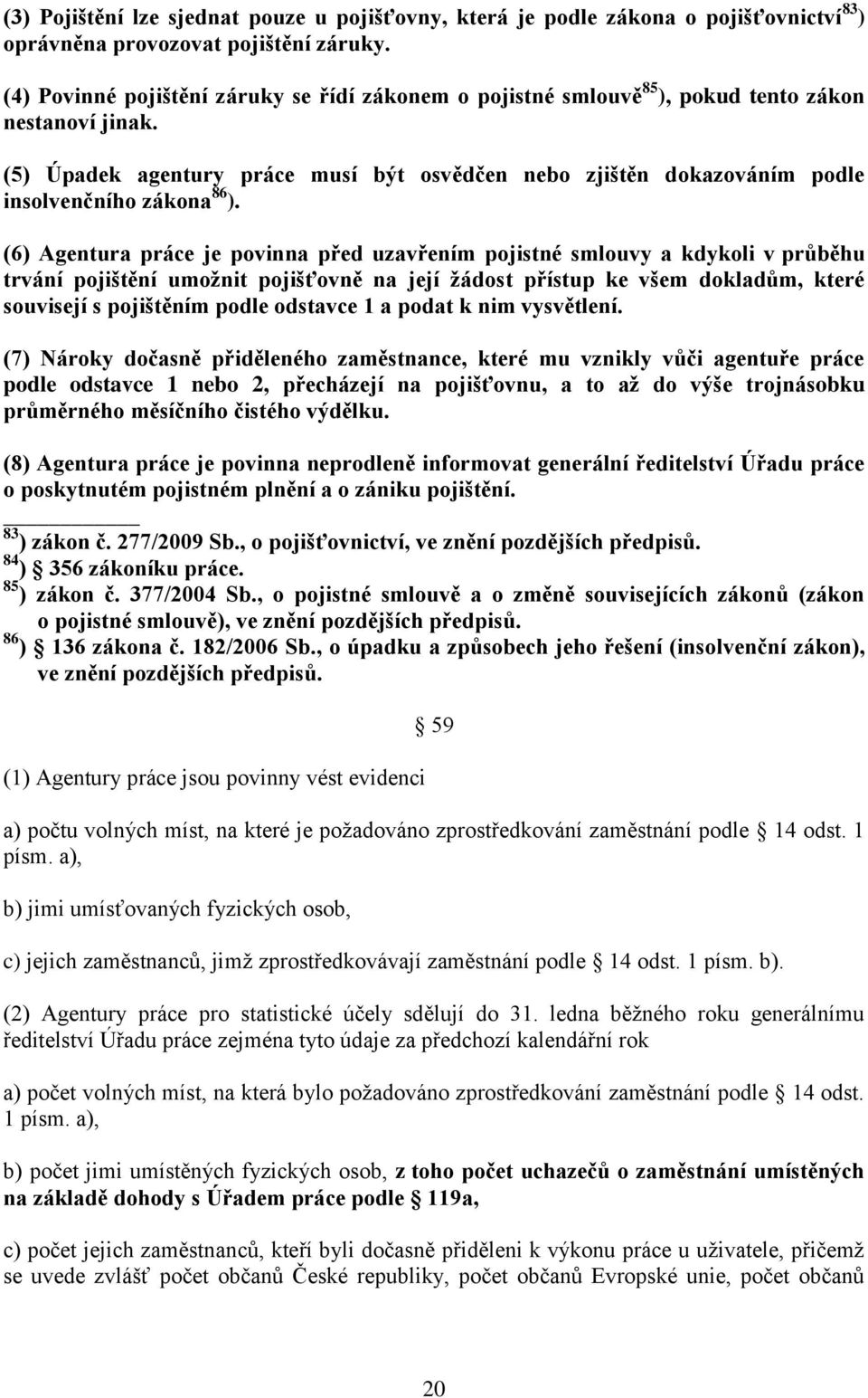 (5) Úpadek agentury práce musí být osvědčen nebo zjištěn dokazováním podle insolvenčního zákona 86 ).