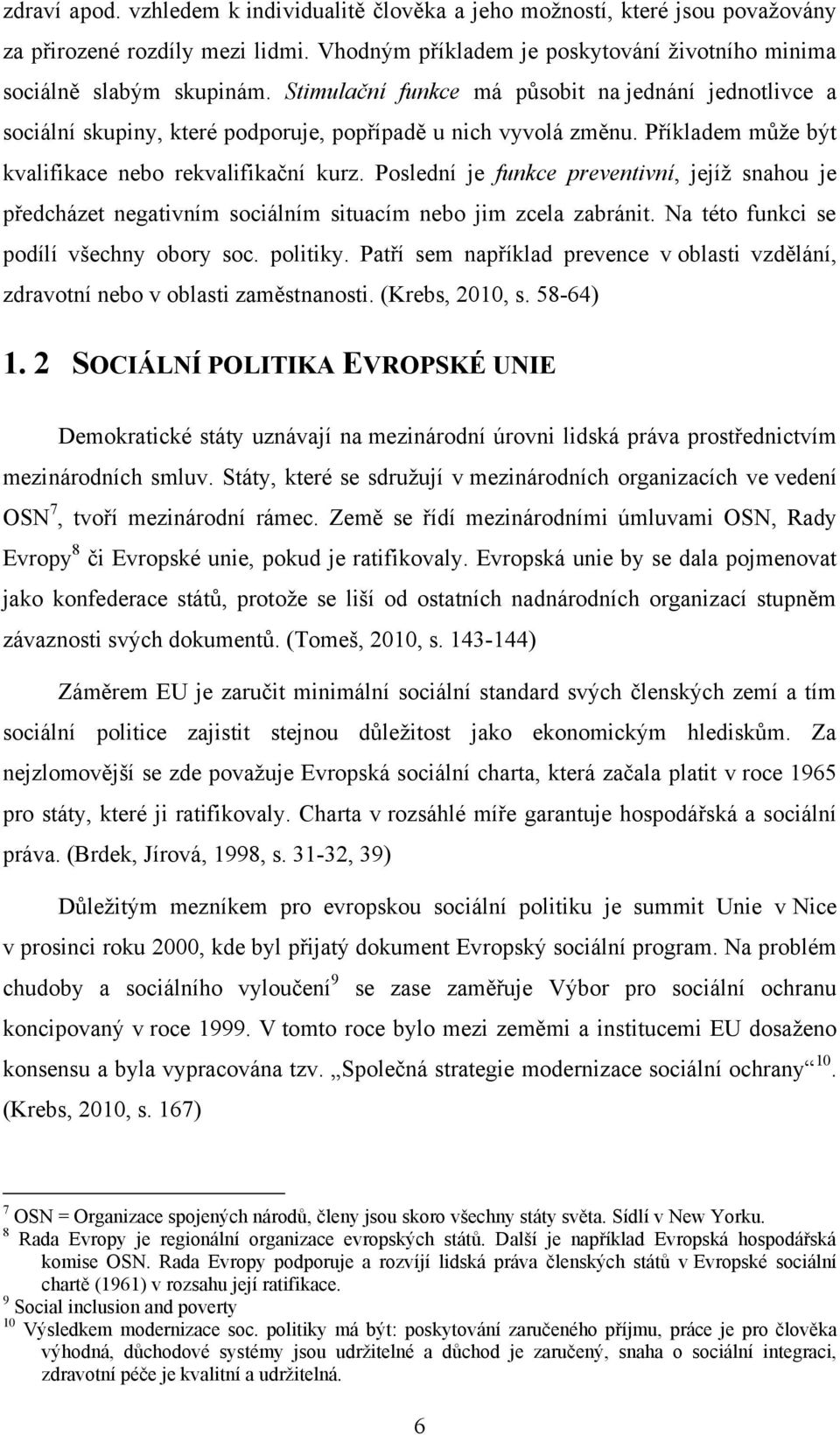 Poslední je funkce preventivní, jejíţ snahou je předcházet negativním sociálním situacím nebo jim zcela zabránit. Na této funkci se podílí všechny obory soc. politiky.