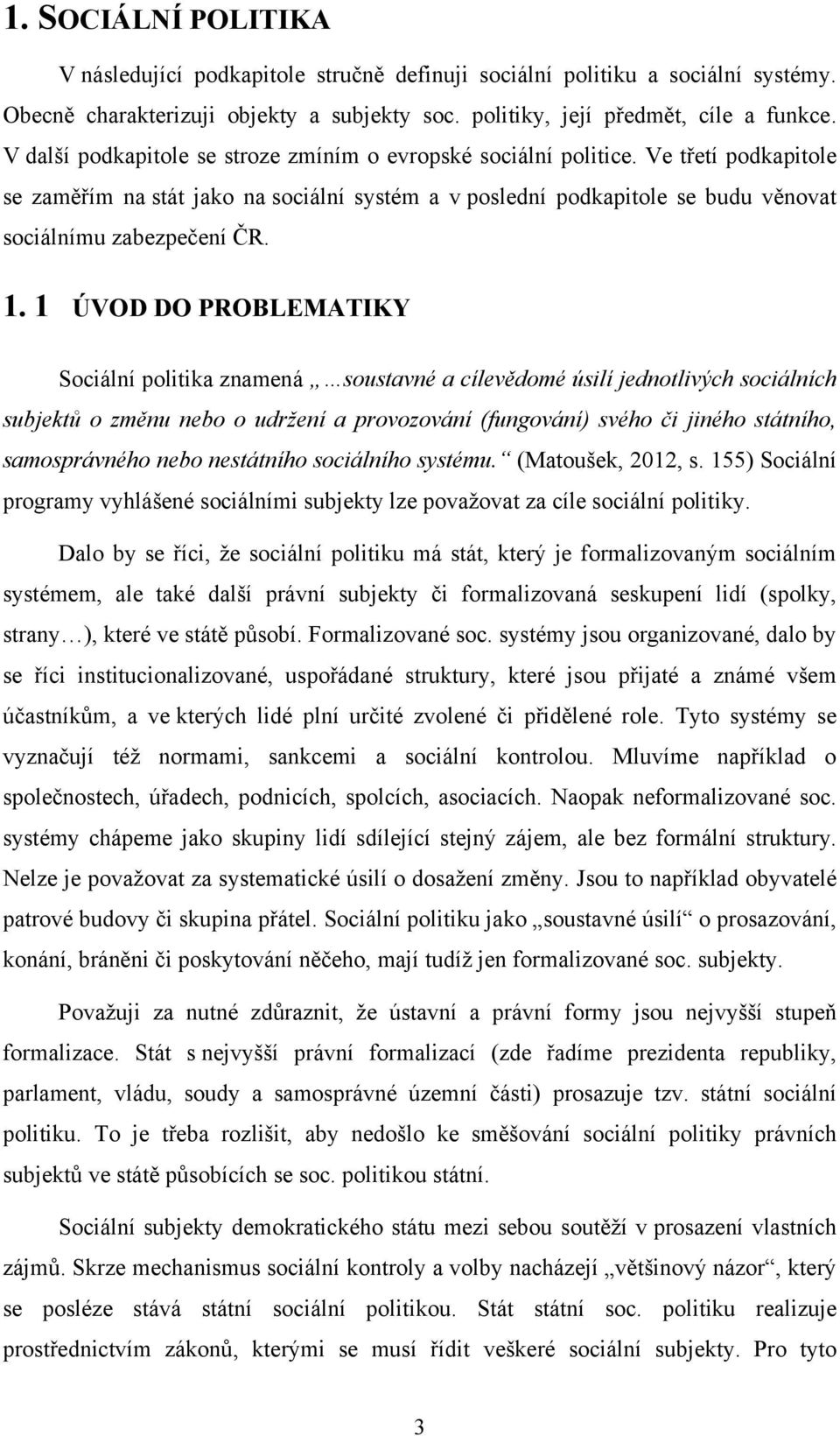 1. 1 ÚVOD DO PROBLEMATIKY Sociální politika znamená soustavné a cílevědomé úsilí jednotlivých sociálních subjektů o změnu nebo o udržení a provozování (fungování) svého či jiného státního,