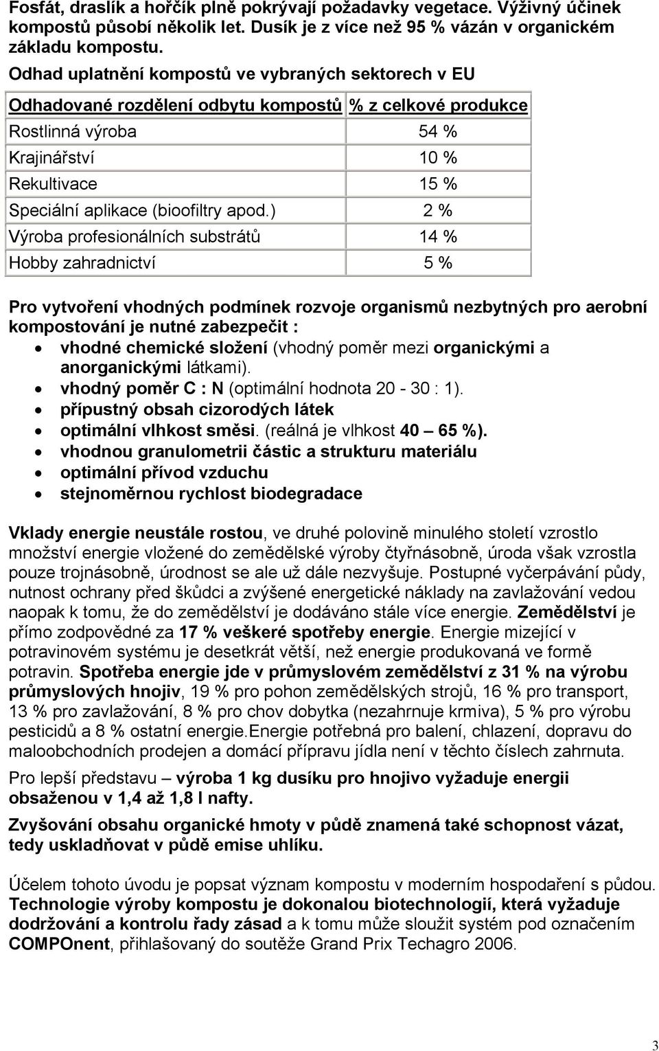 apod.) 2 % Výroba profesionálních substrátů 14 % Hobby zahradnictví 5 % Pro vytvoření vhodných podmínek rozvoje organismů nezbytných pro aerobní kompostování je nutné zabezpečit : vhodné chemické