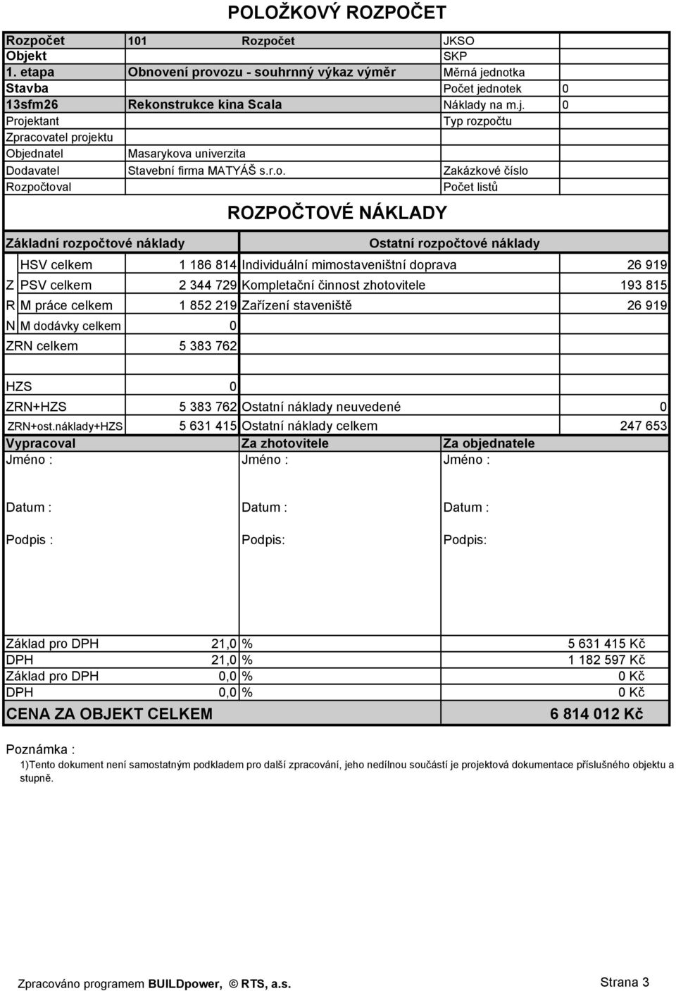 344 729 Kompletační činnost zhotovitele 193 815 R M práce celkem 1 852 219 Zařízení staveniště 26 919 N M dodávky celkem 0 ZRN celkem 5 383 762 HZS 0 ZRN+HZS 5 383 762 Ostatní náklady neuvedené 0