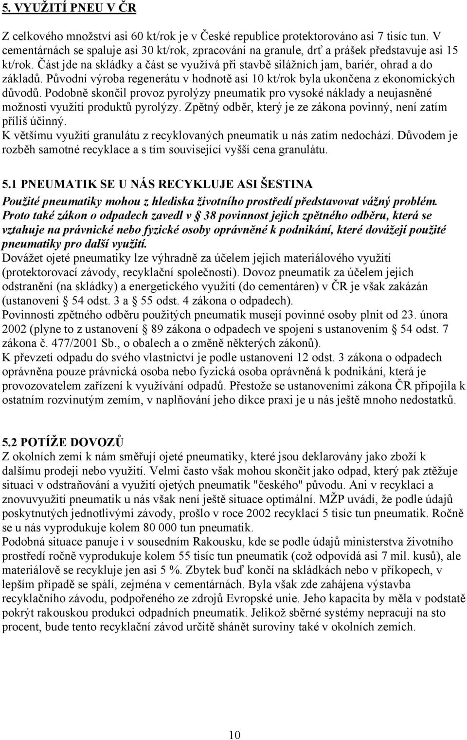 Původní výroba regenerátu v hodnotě asi 10 kt/rok byla ukončena z ekonomických důvodů. Podobně skončil provoz pyrolýzy pneumatik pro vysoké náklady a neujasněné možnosti využití produktů pyrolýzy.