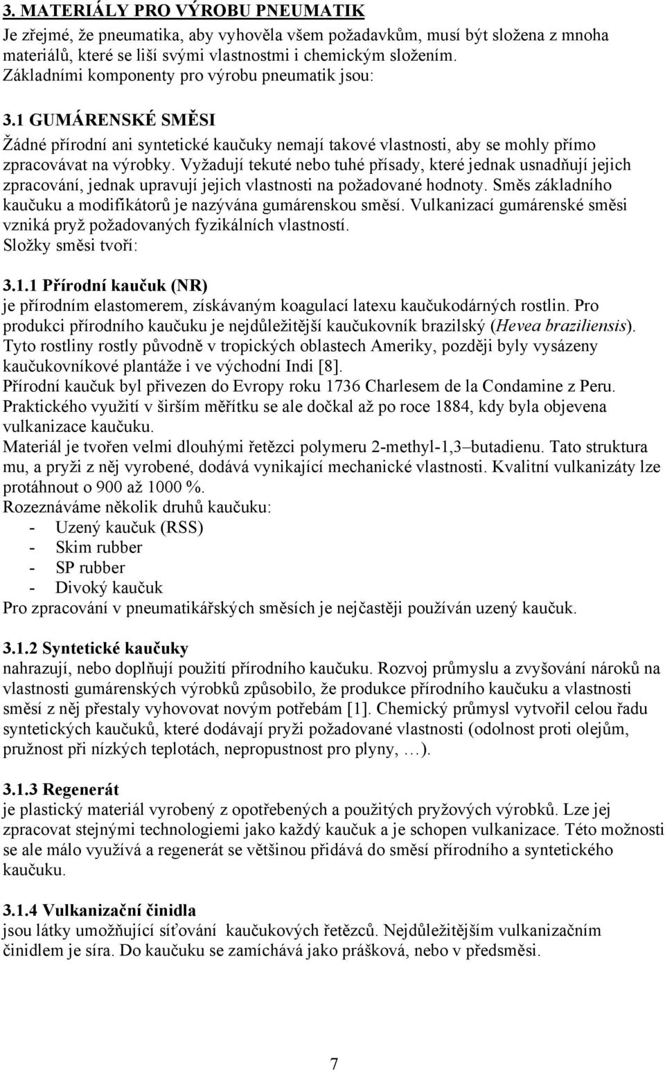 Vyžadují tekuté nebo tuhé přísady, které jednak usnadňují jejich zpracování, jednak upravují jejich vlastnosti na požadované hodnoty.