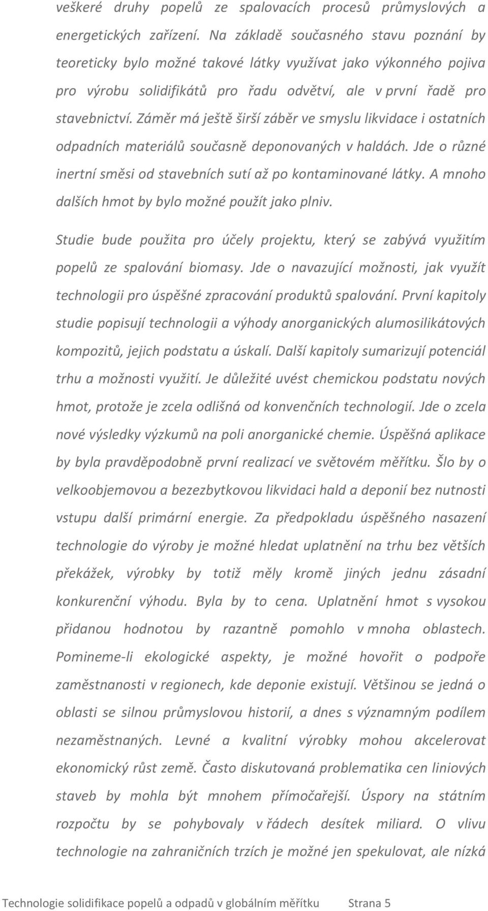 Záměr má ještě širší záběr ve smyslu likvidace i ostatních odpadních materiálů současně deponovaných v haldách. Jde o různé inertní směsi od stavebních sutí až po kontaminované látky.