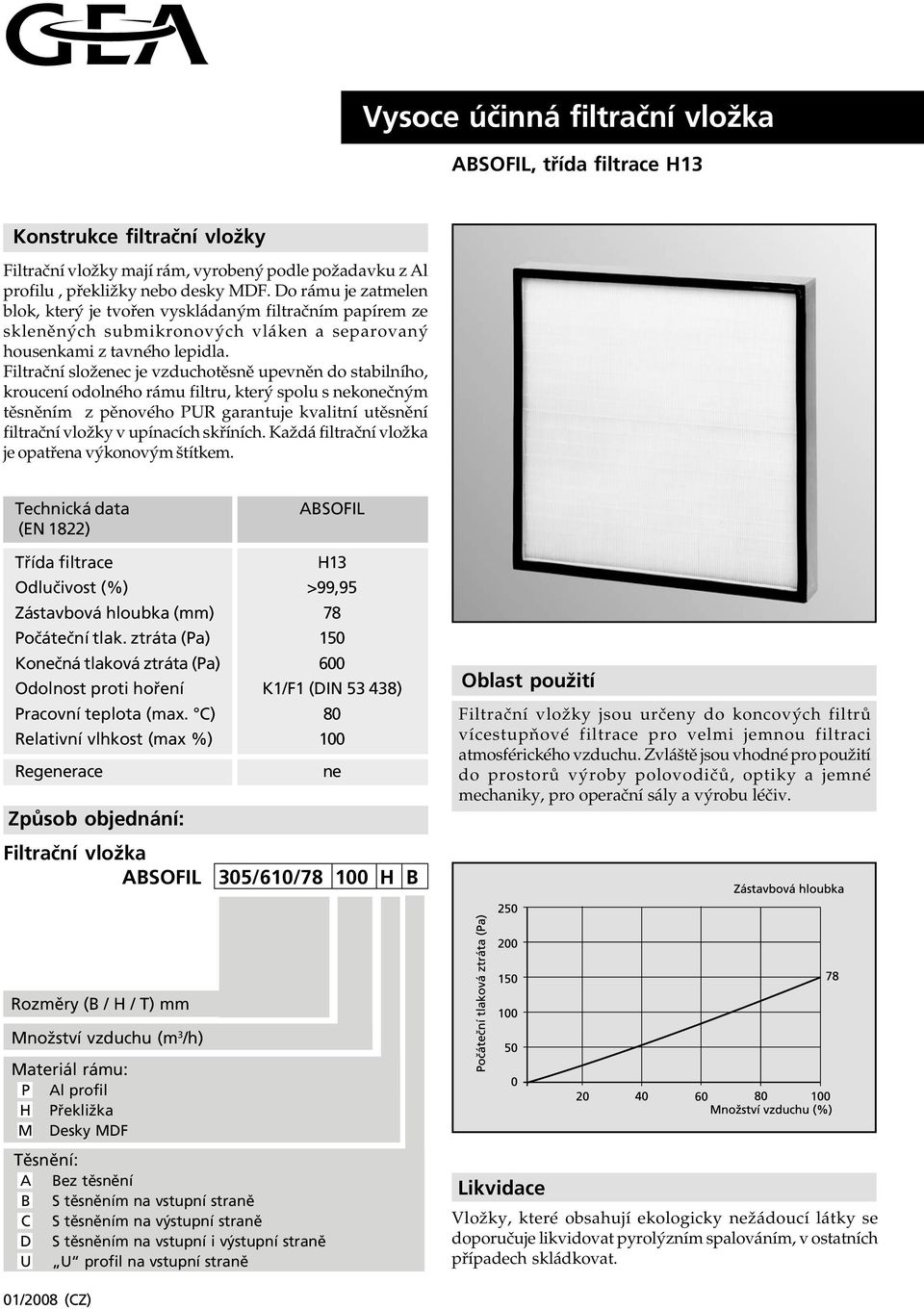 Filtrační složenec je vzduchotěsně upevněn do stabilního, kroucení odolného rámu filtru, který spolu s nekonečným těsněním z pěnového PUR garantuje kvalitní utěsnění filtrační vložky v upínacích