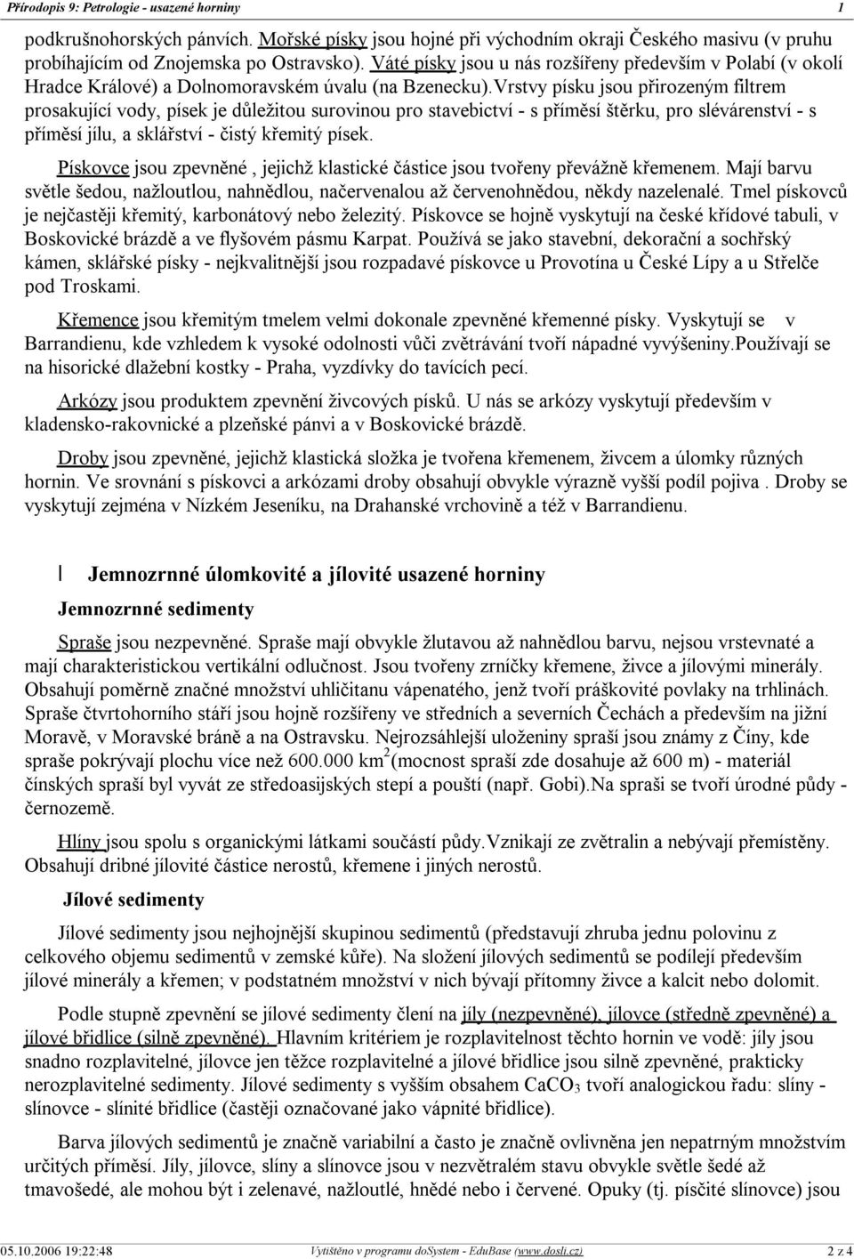 Vrstvy písku jsou přirozeným filtrem prosakující vody, písek je důležitou surovinou pro stavebictví - s příměsí štěrku, pro slévárenství - s příměsí jílu, a sklářství - čistý křemitý písek.