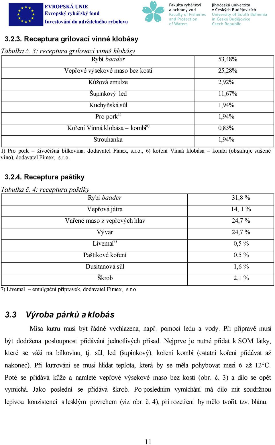 kombi6) 0,83% Strouhanka 1,94% 1) Pro pork živočišná bílkovina, dodavatel Fimex, s.r.o., 6) koření Vinná klobása kombi (obsahuje sušené víno), dodavatel Fimex, s.r.o. 3.2.4. Receptura paštiky Tabulka č.