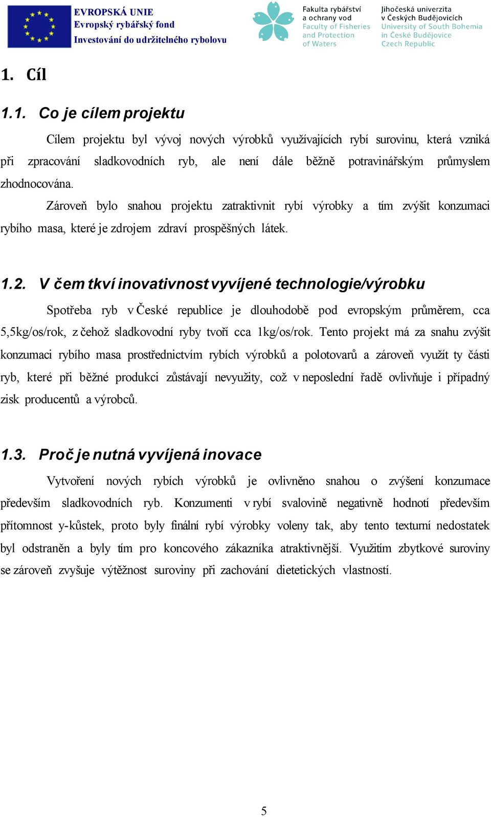 V čem tkví inovativnost vyvíjené technologie/výrobku Spotřeba ryb v České republice je dlouhodobě pod evropským průměrem, cca 5,5kg/os/rok, z čehož sladkovodní ryby tvoří cca 1kg/os/rok.