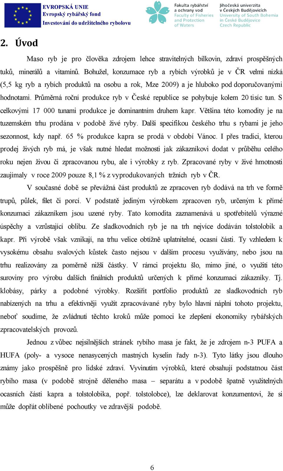 Průměrná roční produkce ryb v České republice se pohybuje kolem 20 tisíc tun. S celkovými 17 000 tunami produkce je dominantním druhem kapr.