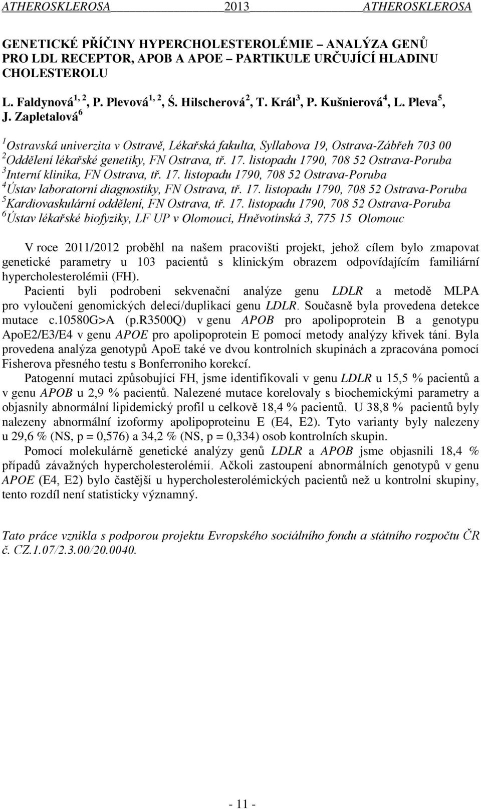 listopadu 1790, 708 52 Ostrava-Poruba 3 Interní klinika, FN Ostrava, tř. 17. listopadu 1790, 708 52 Ostrava-Poruba 4 Ústav laboratorní diagnostiky, FN Ostrava, tř. 17. listopadu 1790, 708 52 Ostrava-Poruba 5 Kardiovaskulární oddělení, FN Ostrava, tř.