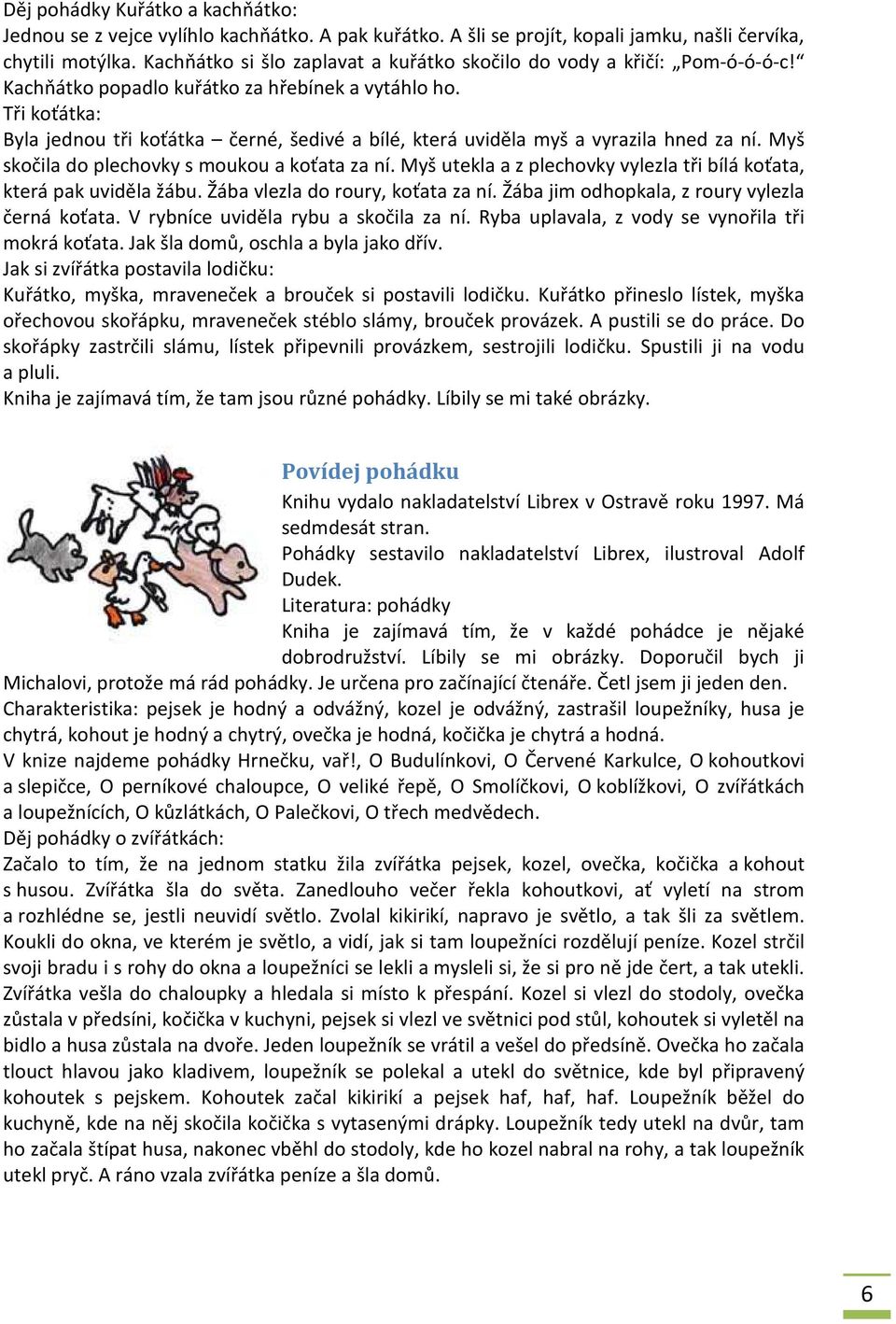 Tři koťátka: Byla jednou tři koťátka černé, šedivé a bílé, která uviděla myš a vyrazila hned za ní. Myš skočila do plechovky s moukou a koťata za ní.