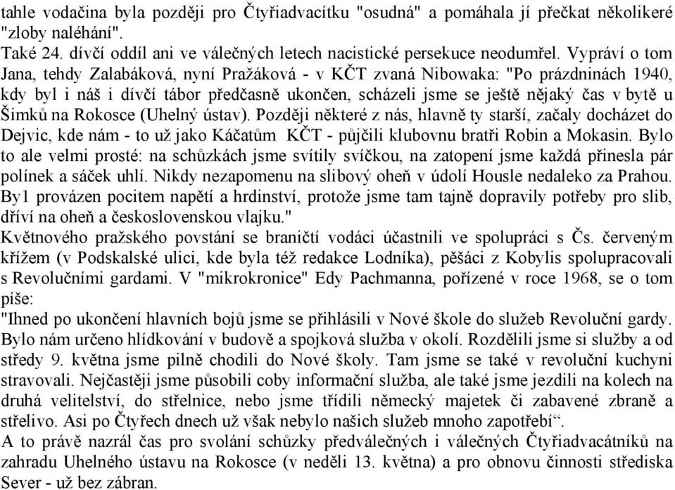 Rokosce (Uhelný ústav). Později některé z nás, hlavně ty starší, začaly docházet do Dejvic, kde nám - to už jako Káčatům KČT - půjčili klubovnu bratři Robin a Mokasin.