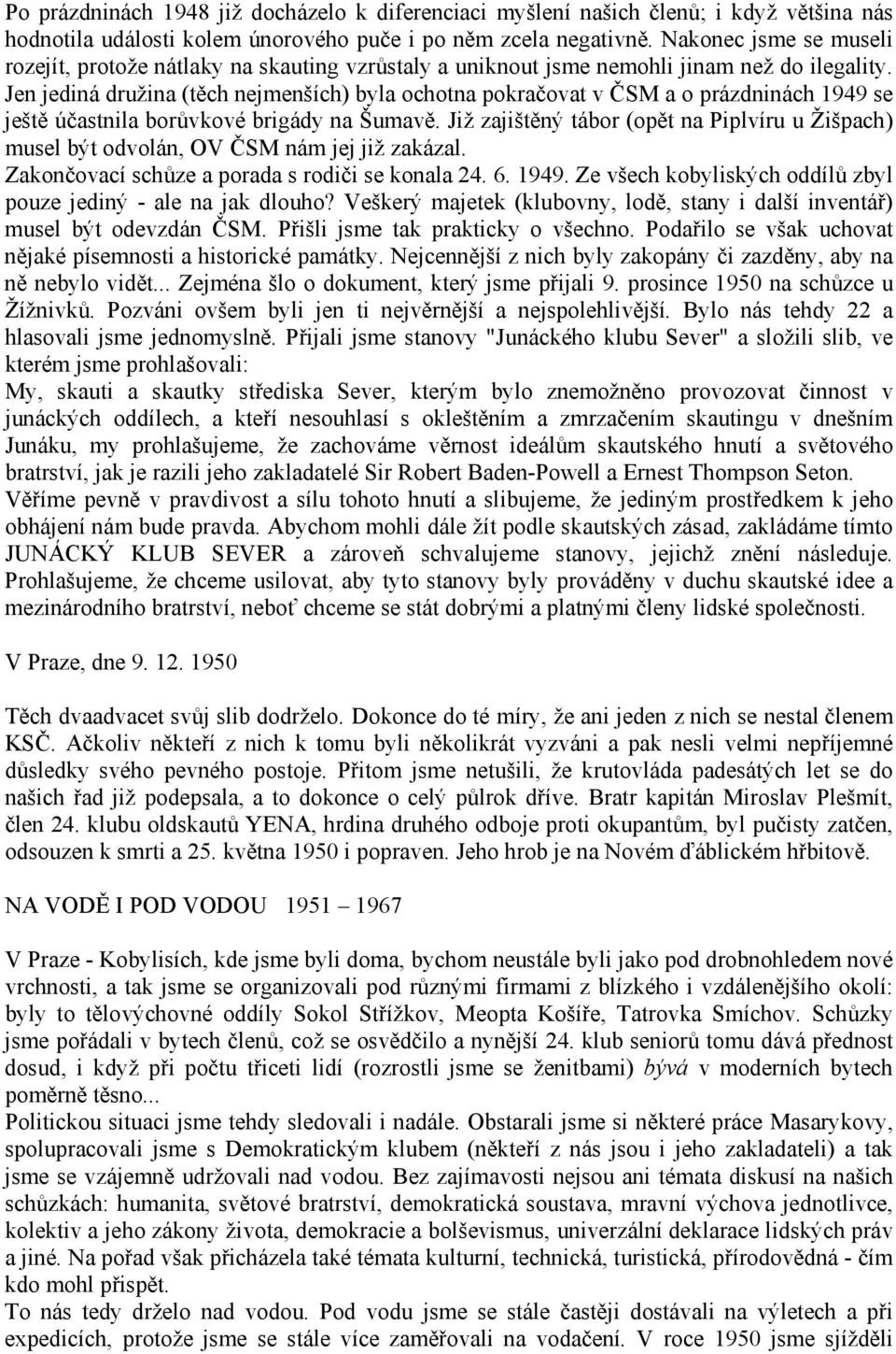 Jen jediná družina (těch nejmenších) byla ochotna pokračovat v ČSM a o prázdninách 1949 se ještě účastnila borůvkové brigády na Šumavě.