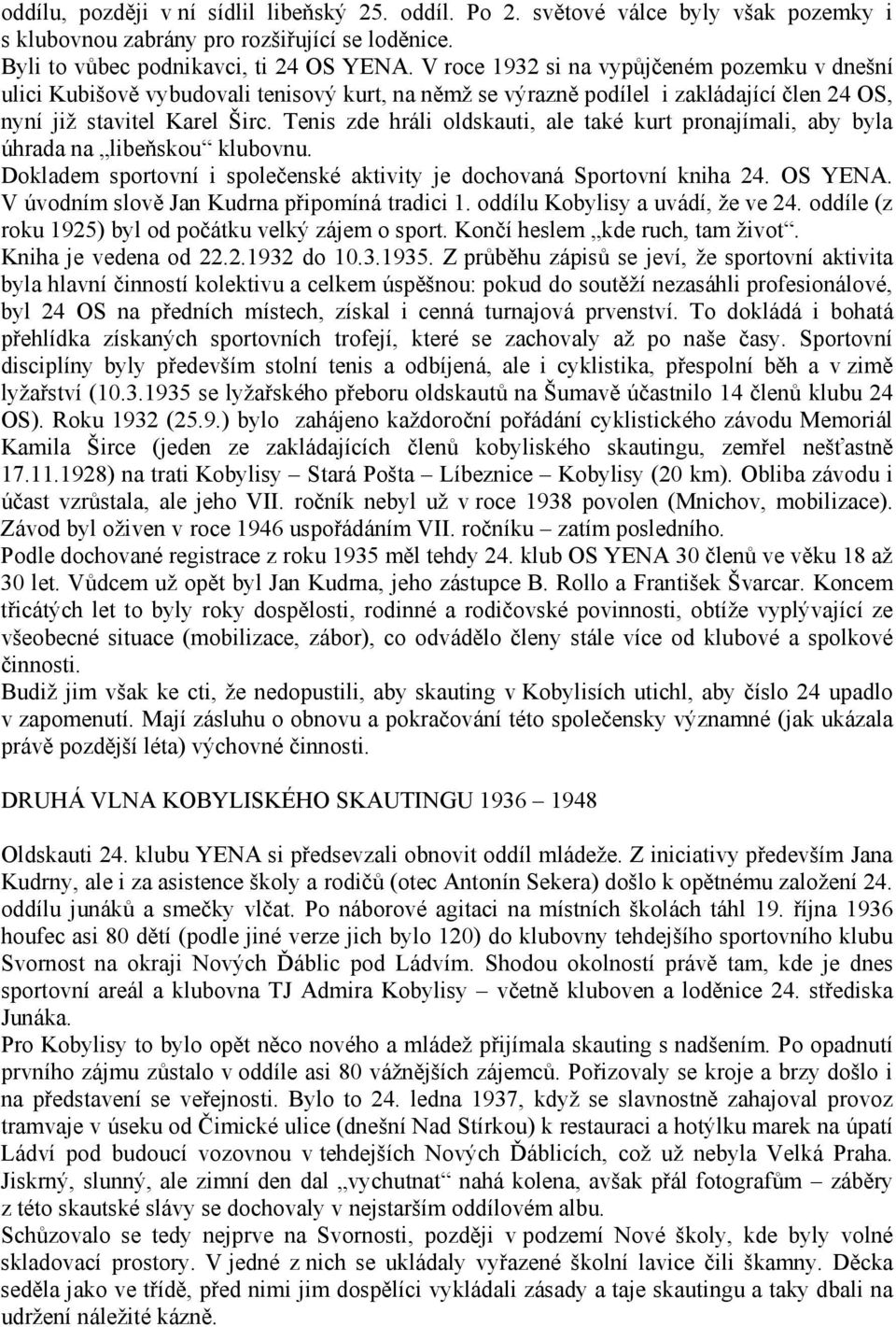 Tenis zde hráli oldskauti, ale také kurt pronajímali, aby byla úhrada na libeňskou klubovnu. Dokladem sportovní i společenské aktivity je dochovaná Sportovní kniha 24. OS YENA.