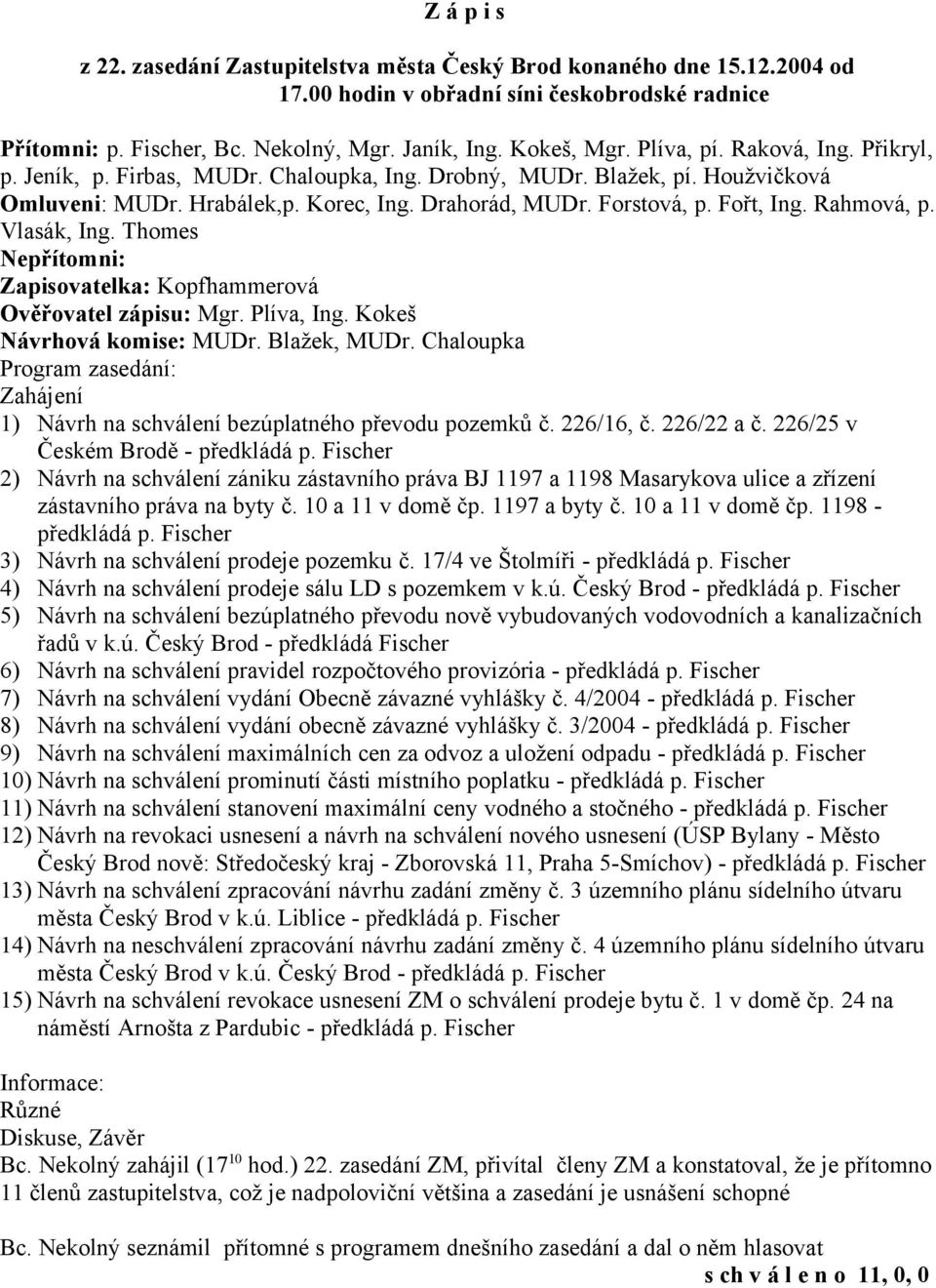 Rahmová, p. Vlasák, Ing. Thomes Nepřítomni: Zapisovatelka: Kopfhammerová Ověřovatel zápisu: Mgr. Plíva, Ing. Kokeš Návrhová komise: MUDr. Blažek, MUDr.