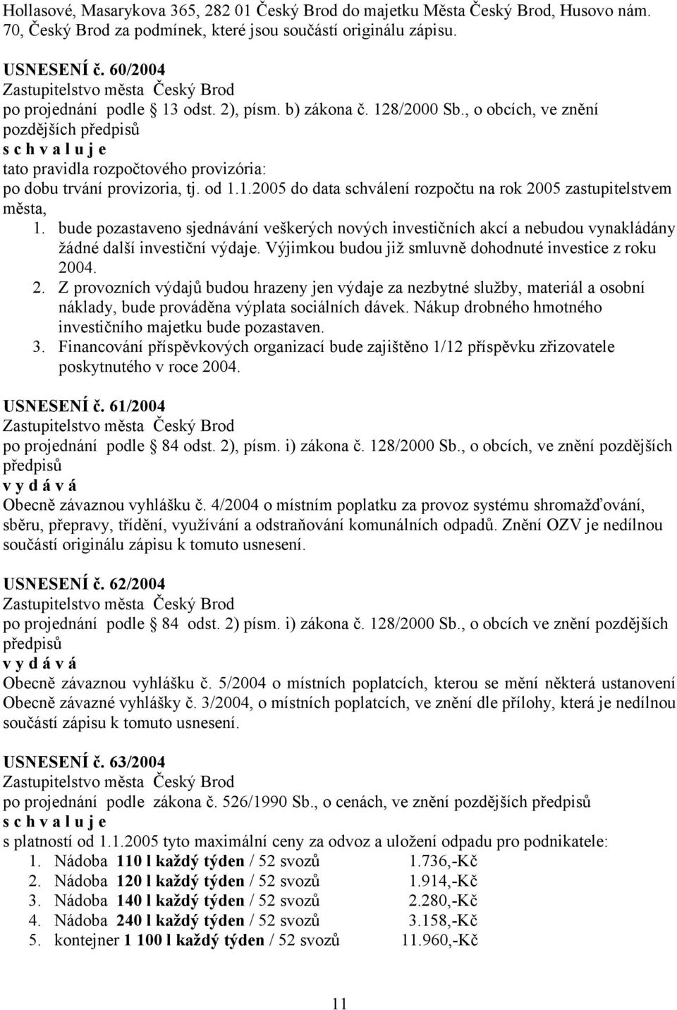 bude pozastaveno sjednávání veškerých nových investičních akcí a nebudou vynakládány žádné další investiční výdaje. Výjimkou budou již smluvně dohodnuté investice z roku 20