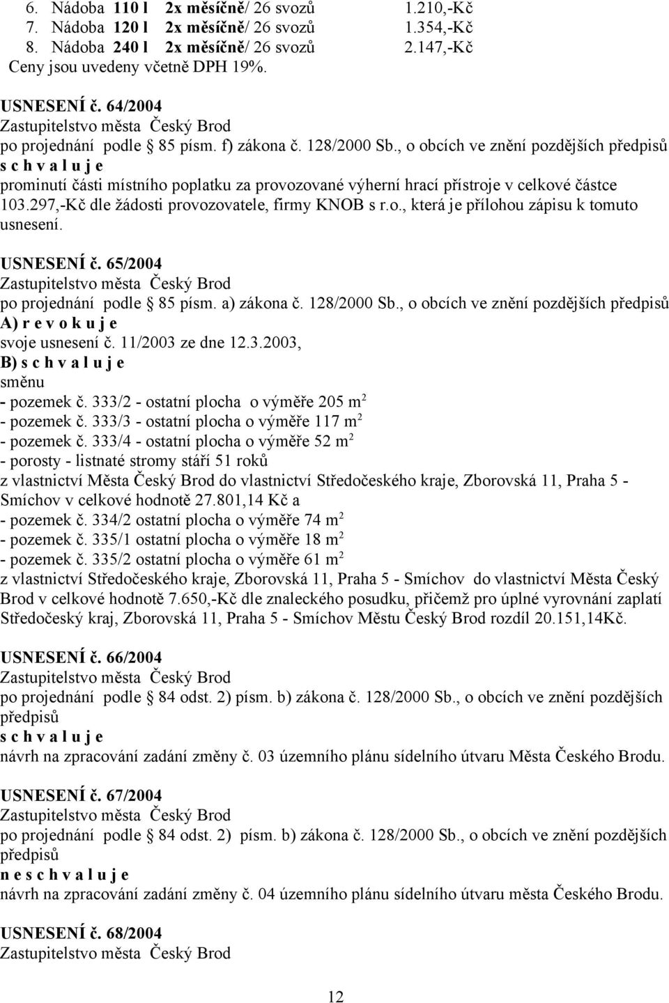 297,-Kč dle žádosti provozovatele, firmy KNOB s r.o., která je přílohou zápisu k tomuto usnesení. USNESENÍ č. 65/2004 po projednání podle 85 písm. a) zákona č. 128/2000 Sb.