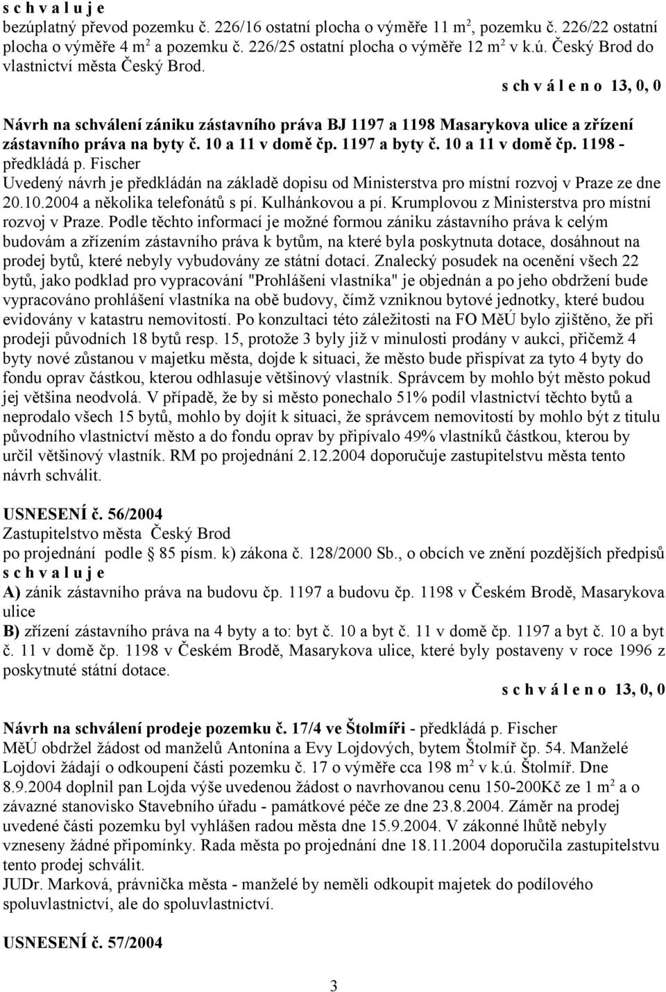 Fischer Uvedený návrh je předkládán na základě dopisu od Ministerstva pro místní rozvoj v Praze ze dne 20.10.2004 a několika telefonátů s pí. Kulhánkovou a pí.