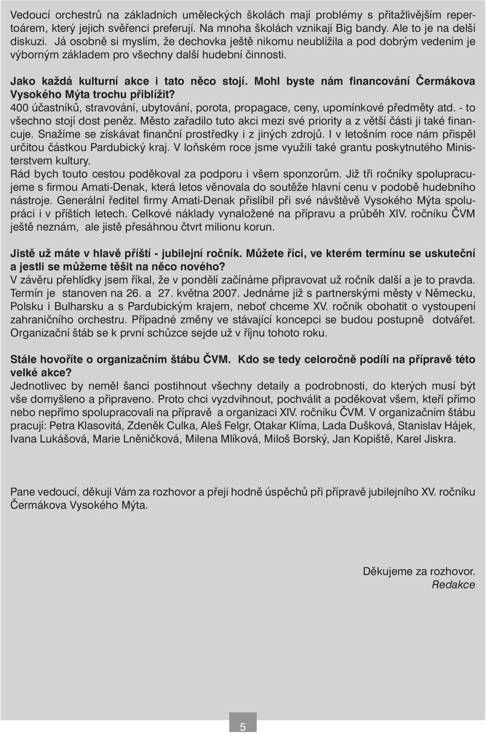 Mohl byste nám financování Čermákova Vysokého Mýta trochu přiblížit? 400 účastníků, stravování, ubytování, porota, propagace, ceny, upomínkové předměty atd. - to všechno stojí dost peněz.