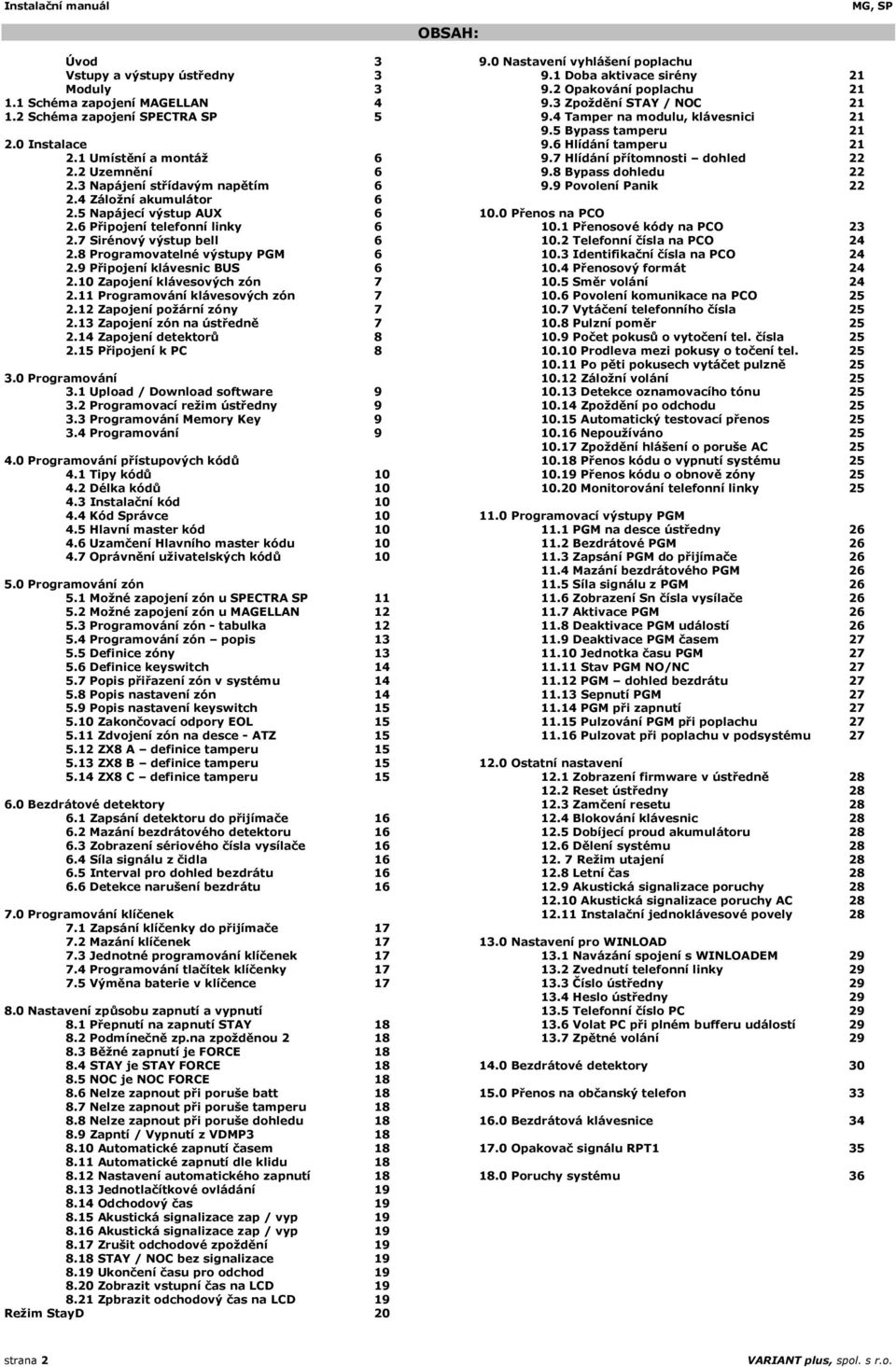 9 Připojení klávesnic BUS 6 2.10 Zapojení klávesových zón 7 2.11 Programování klávesových zón 7 2.12 Zapojení požární zóny 7 2.13 Zapojení zón na ústředně 7 2.14 Zapojení detektorů 8 2.