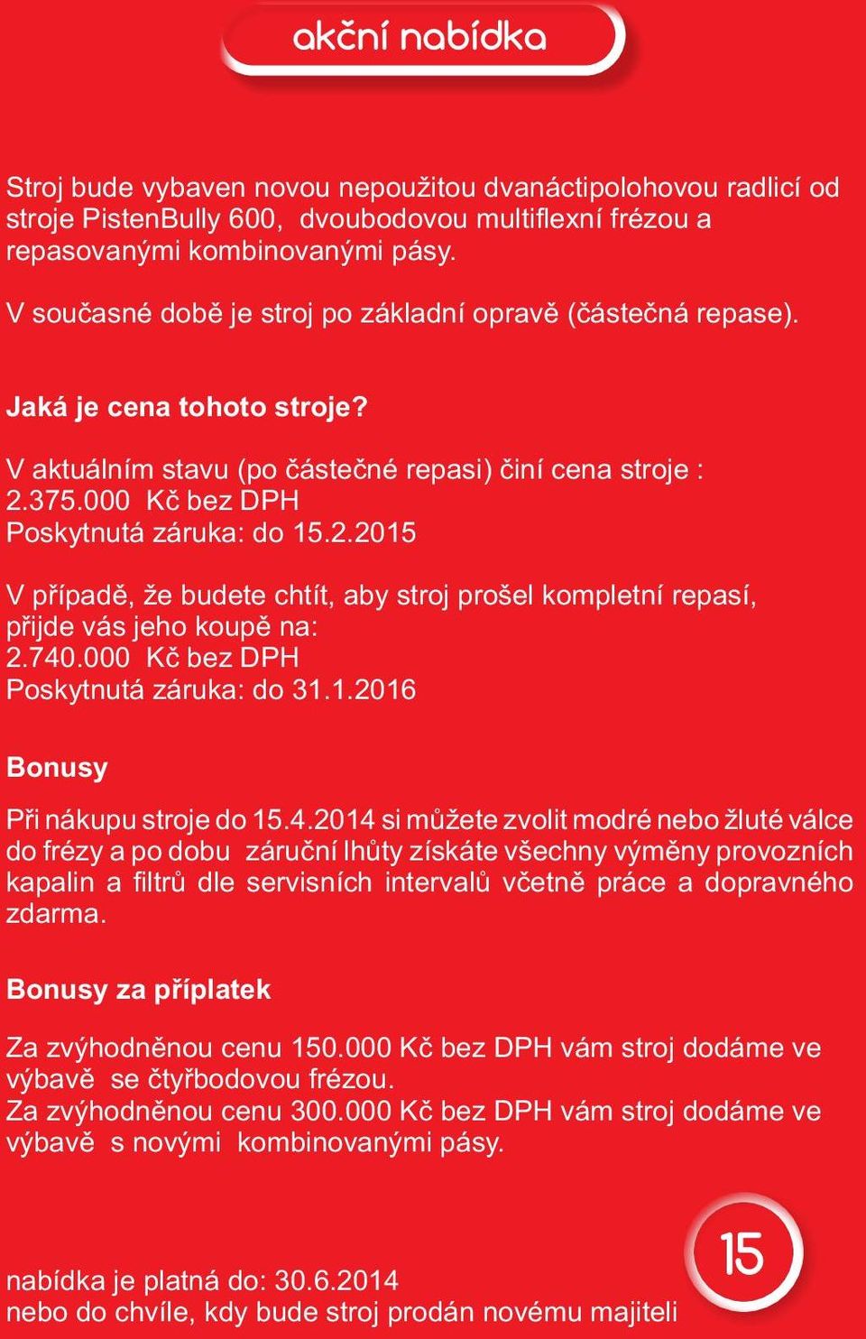 375.000 Kč bez DPH Poskytnutá záruka: do 15.2.2015 V případě, že budete chtít, aby stroj prošel kompletní repasí, přijde vás jeho koupě na: 2.740.000 Kč bez DPH Poskytnutá záruka: do 31.1.2016 Bonusy Při nákupu stroje do 15.